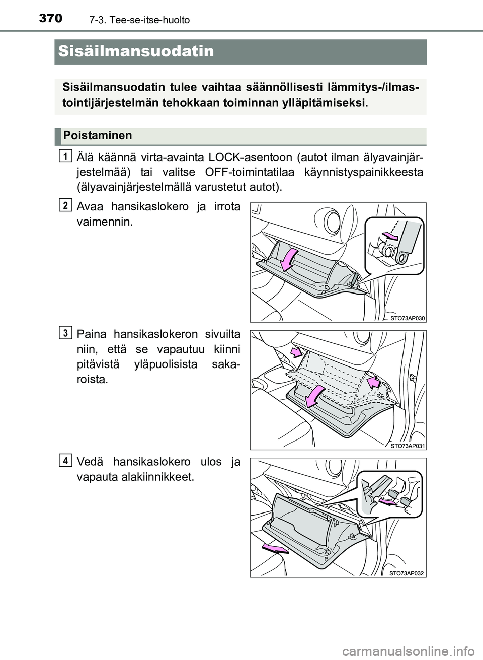 TOYOTA YARIS 2017  Omistajan Käsikirja (in Finnish) 3707-3. Tee-se-itse-huolto
OM52J20FI
Sisäilmansuodatin
Älä käännä virta-avainta LOCK-asentoon (autot ilman älyavainjär-
jestelmää) tai valitse OFF-toimintatilaa käynnistyspainikkeesta
(äly