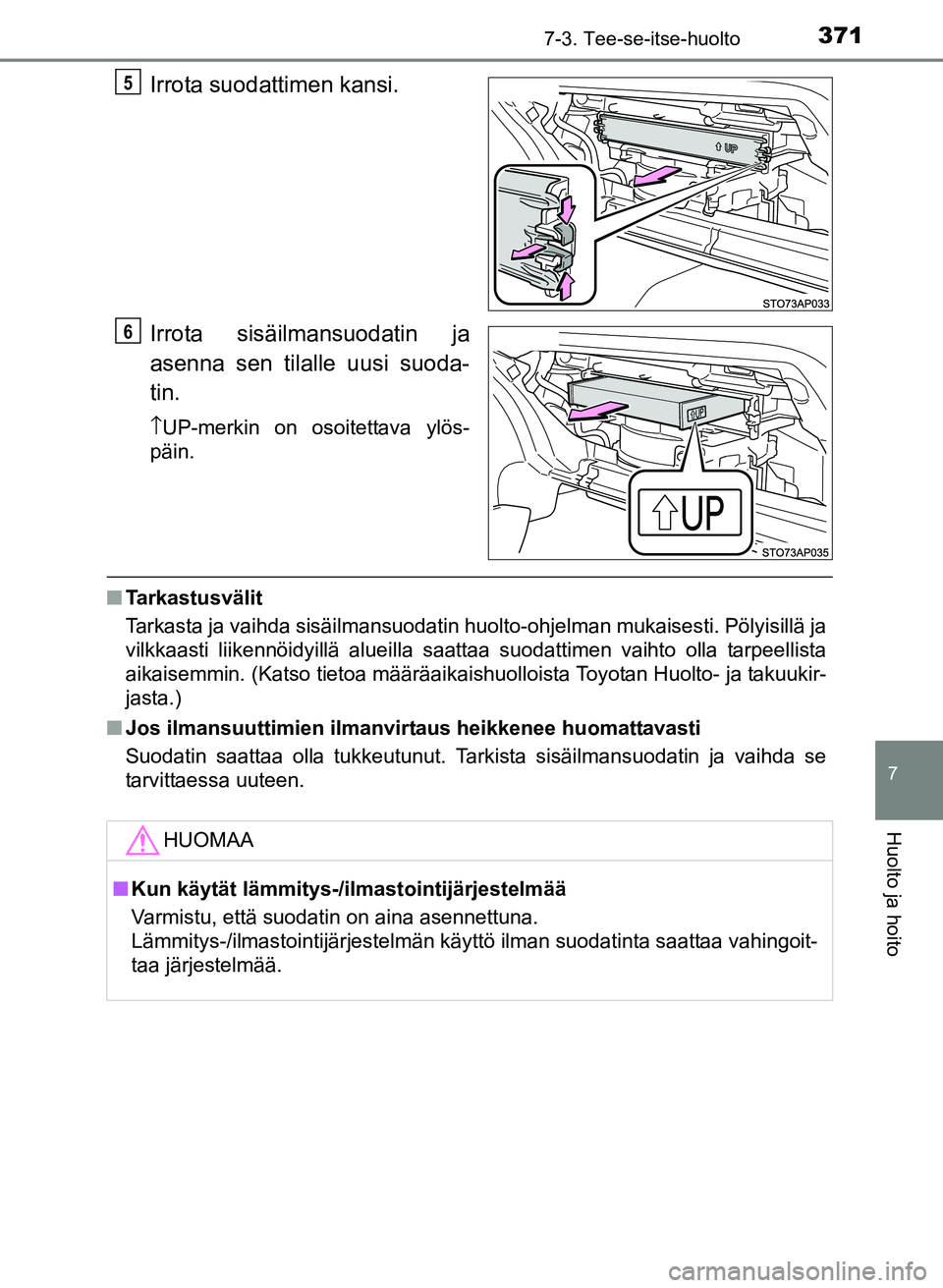 TOYOTA YARIS 2017  Omistajan Käsikirja (in Finnish) 3717-3. Tee-se-itse-huolto
7
Huolto ja hoito
OM52J20FI
Irrota suodattimen kansi.
Irrota sisäilmansuodatin ja
asenna sen tilalle uusi suoda-
tin.
\bUP-merkin on osoitettava ylös-
päin.
n Tarkastusv