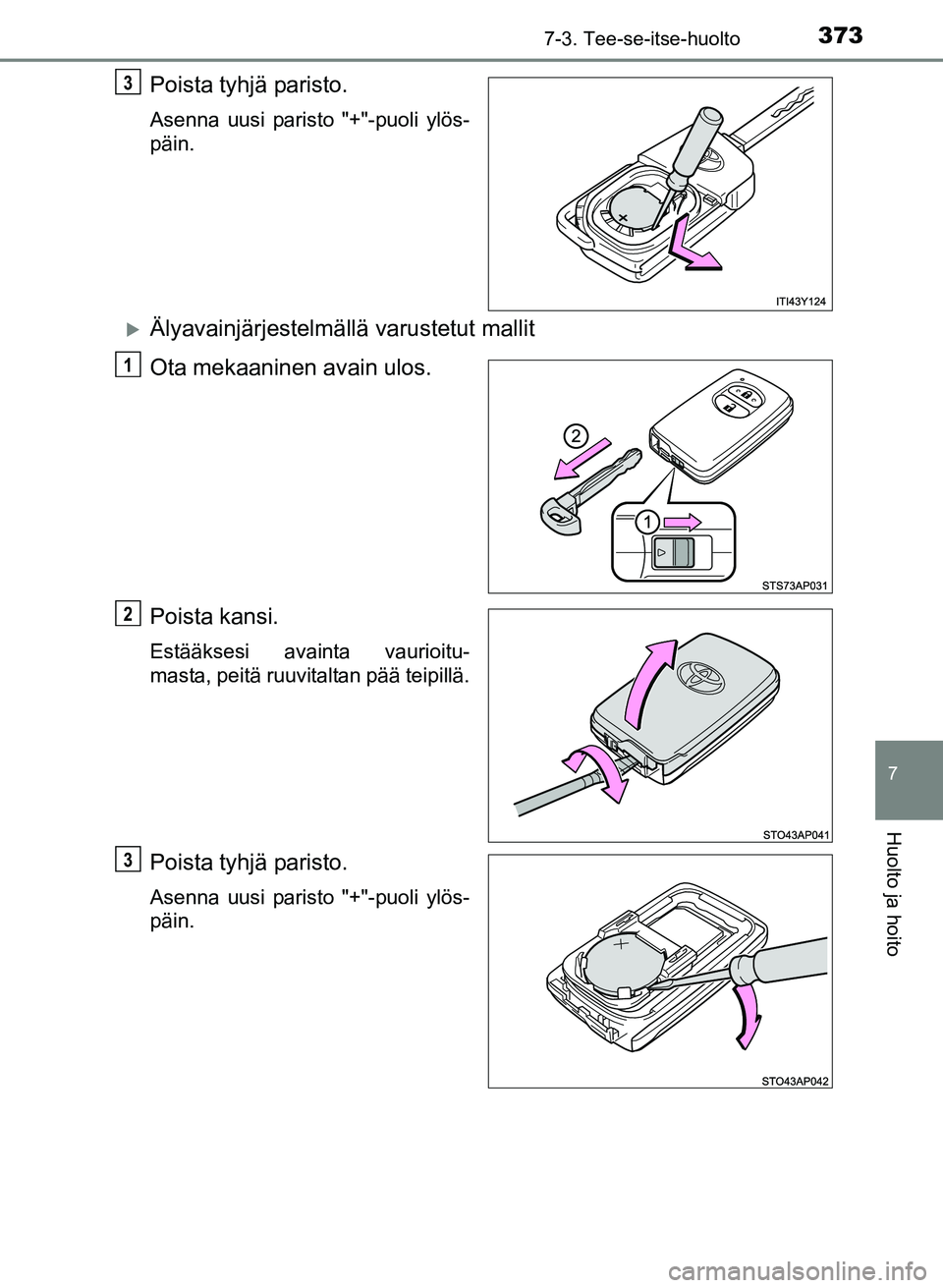 TOYOTA YARIS 2017  Omistajan Käsikirja (in Finnish) 3737-3. Tee-se-itse-huolto
7
Huolto ja hoito
OM52J20FI
Poista tyhjä paristo.
Asenna uusi paristo "+"-puoli ylös-
päin.
Älyavainjärjestelmällä varustetut mallit
Ota mekaaninen avain ulos.
Poi