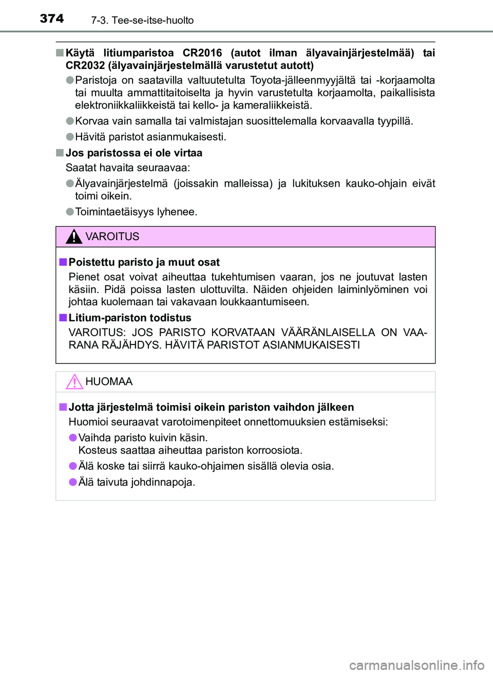 TOYOTA YARIS 2017  Omistajan Käsikirja (in Finnish) 3747-3. Tee-se-itse-huolto
OM52J20FI
nKäytä litiumparistoa CR2016 (autot ilman älyavainjärjestelmää) tai
CR2032 (älyavainjärjestelmällä varustetut autott)
lParistoja on saatavilla valtuutetu