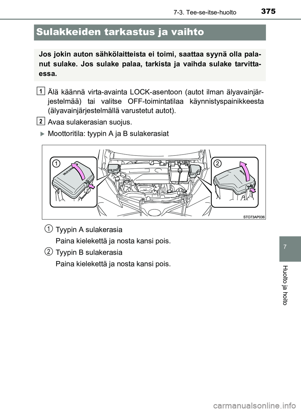 TOYOTA YARIS 2017  Omistajan Käsikirja (in Finnish) 3757-3. Tee-se-itse-huolto
7
Huolto ja hoito
OM52J20FI
Sulakkeiden tarkastus ja vaihto
Älä käännä virta-avainta LOCK-asentoon (autot ilman älyavainjär-
jestelmää) tai valitse OFF-toimintatila