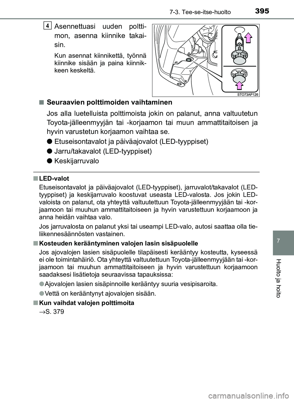 TOYOTA YARIS 2017  Omistajan Käsikirja (in Finnish) 3957-3. Tee-se-itse-huolto
7
Huolto ja hoito
OM52J20FI
Asennettuasi uuden poltti-
mon, asenna kiinnike takai-
sin.
Kun asennat kiinnikettä, työnnä
kiinnike sisään ja paina kiinnik-
keen keskeltä