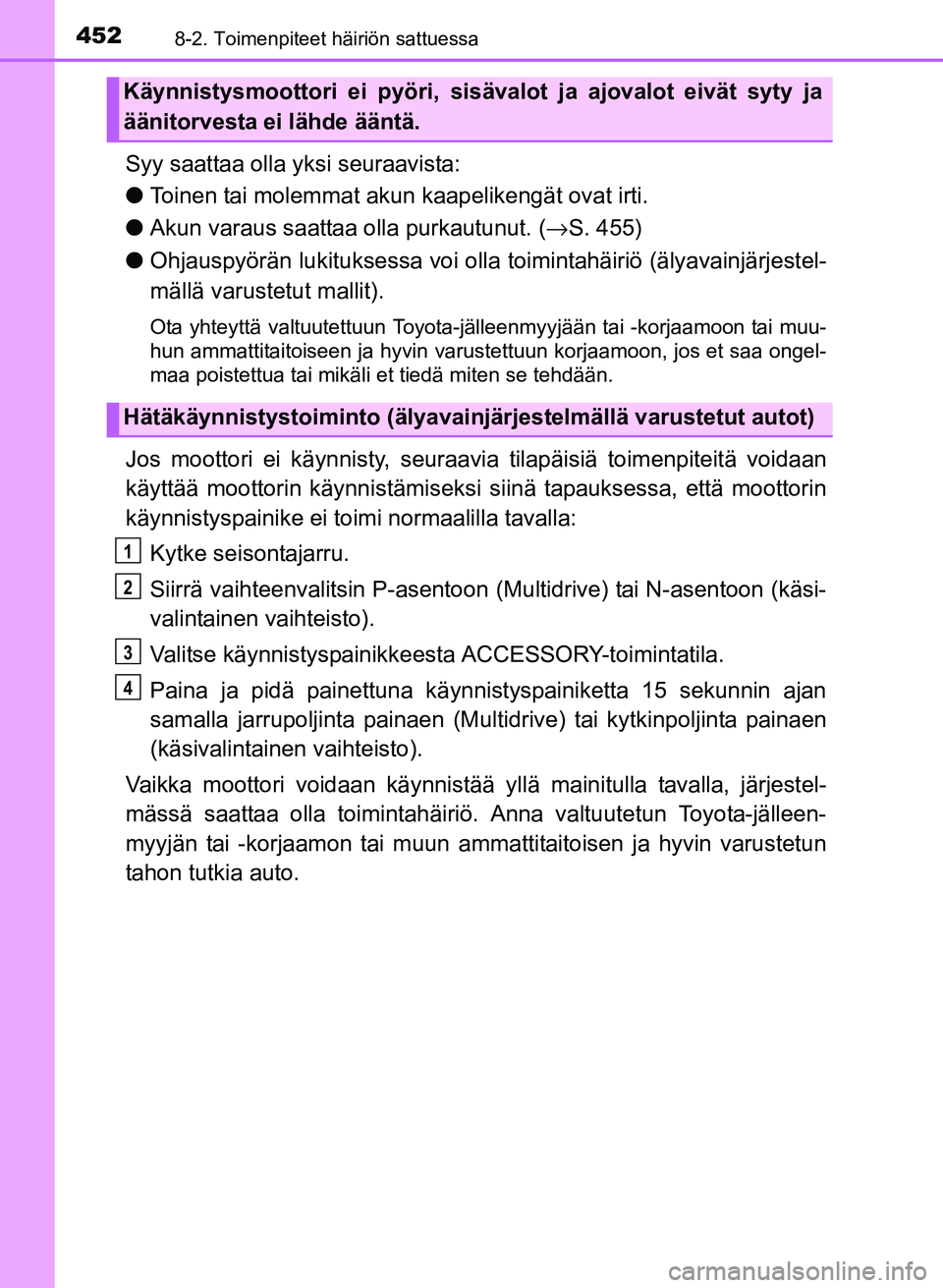 TOYOTA YARIS 2017  Omistajan Käsikirja (in Finnish) 4528-2. Toimenpiteet häiriön sattuessa
OM52J20FI
Syy saattaa olla yksi seuraavista:
lToinen tai molemmat akun kaapelikengät ovat irti.
l Akun varaus saattaa  olla purkautunut. (→S. 455)
l Ohjausp