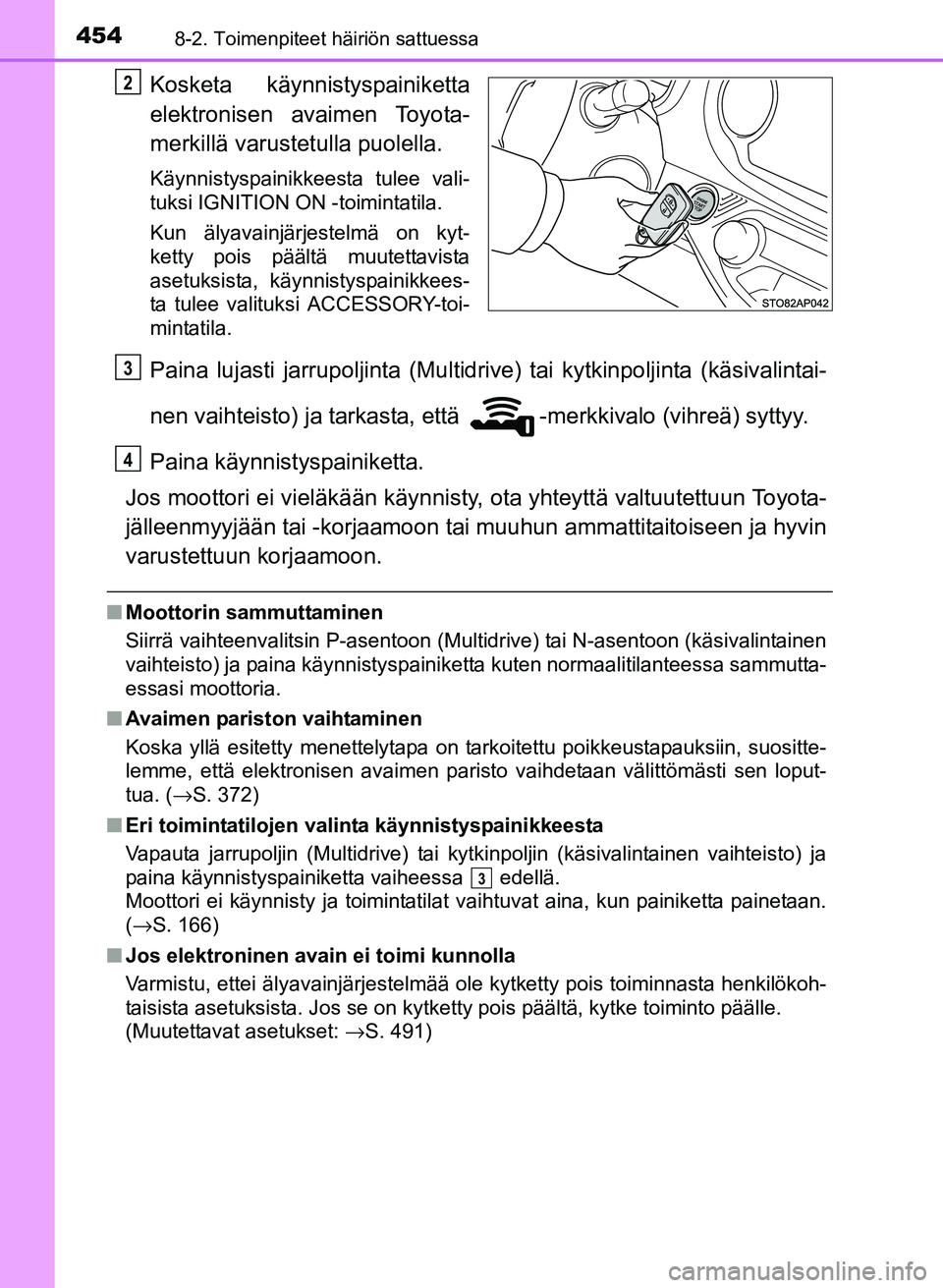 TOYOTA YARIS 2017  Omistajan Käsikirja (in Finnish) 4548-2. Toimenpiteet häiriön sattuessa
OM52J20FI
Kosketa käynnistyspainiketta
elektronisen avaimen Toyota-
merkillä varustetulla puolella.
Käynnistyspainikkeesta tulee vali-
tuksi IGNITION ON -to