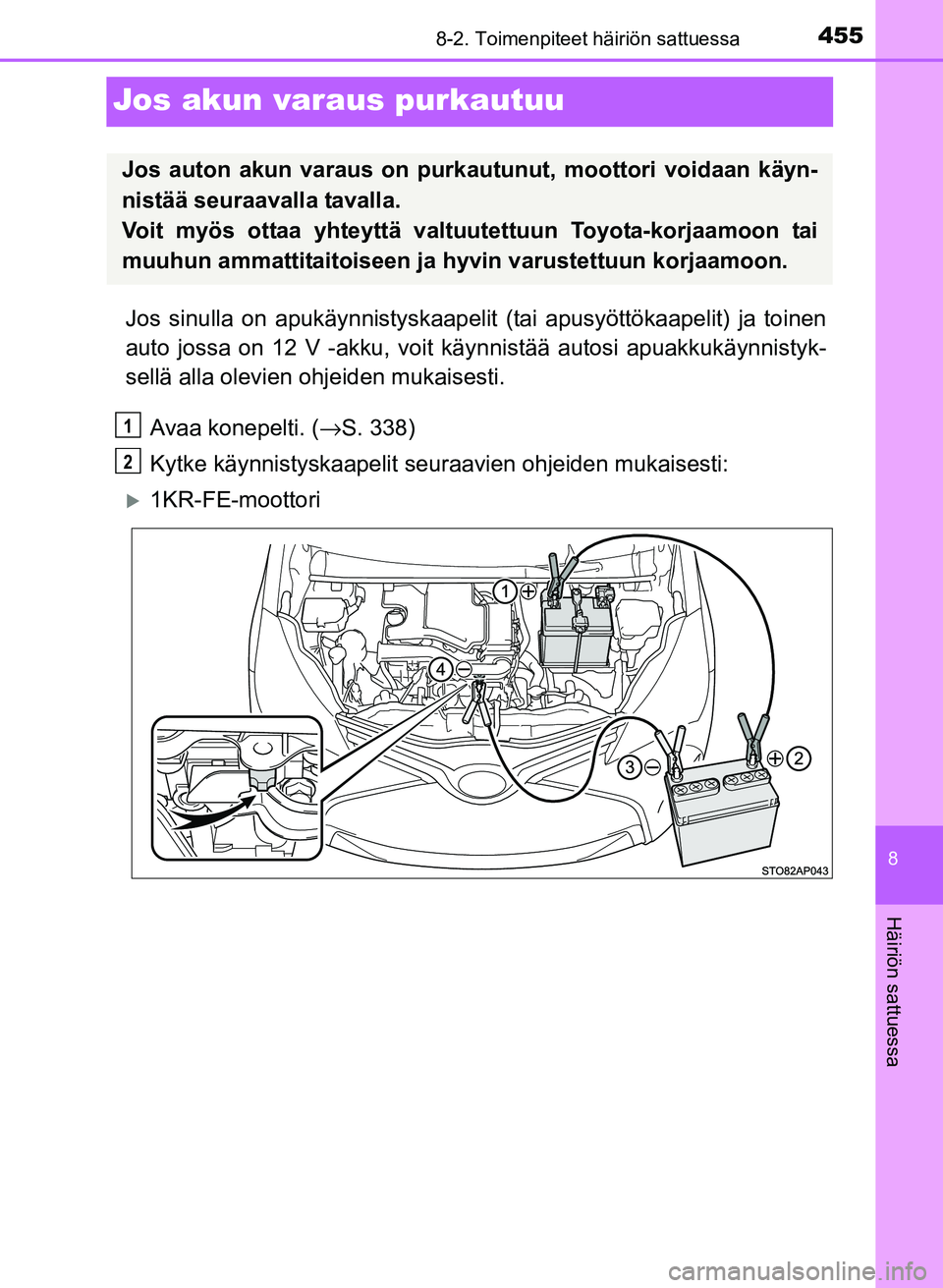 TOYOTA YARIS 2017  Omistajan Käsikirja (in Finnish) 4558-2. Toimenpiteet häiriön sattuessa
8
Häiriön sattuessa
OM52J20FI
Jos akun varaus purkautuu
Jos sinulla on apukäynnistyskaapelit (tai apusyöttökaapelit) ja toinen
auto jossa on 12 V -akku, v