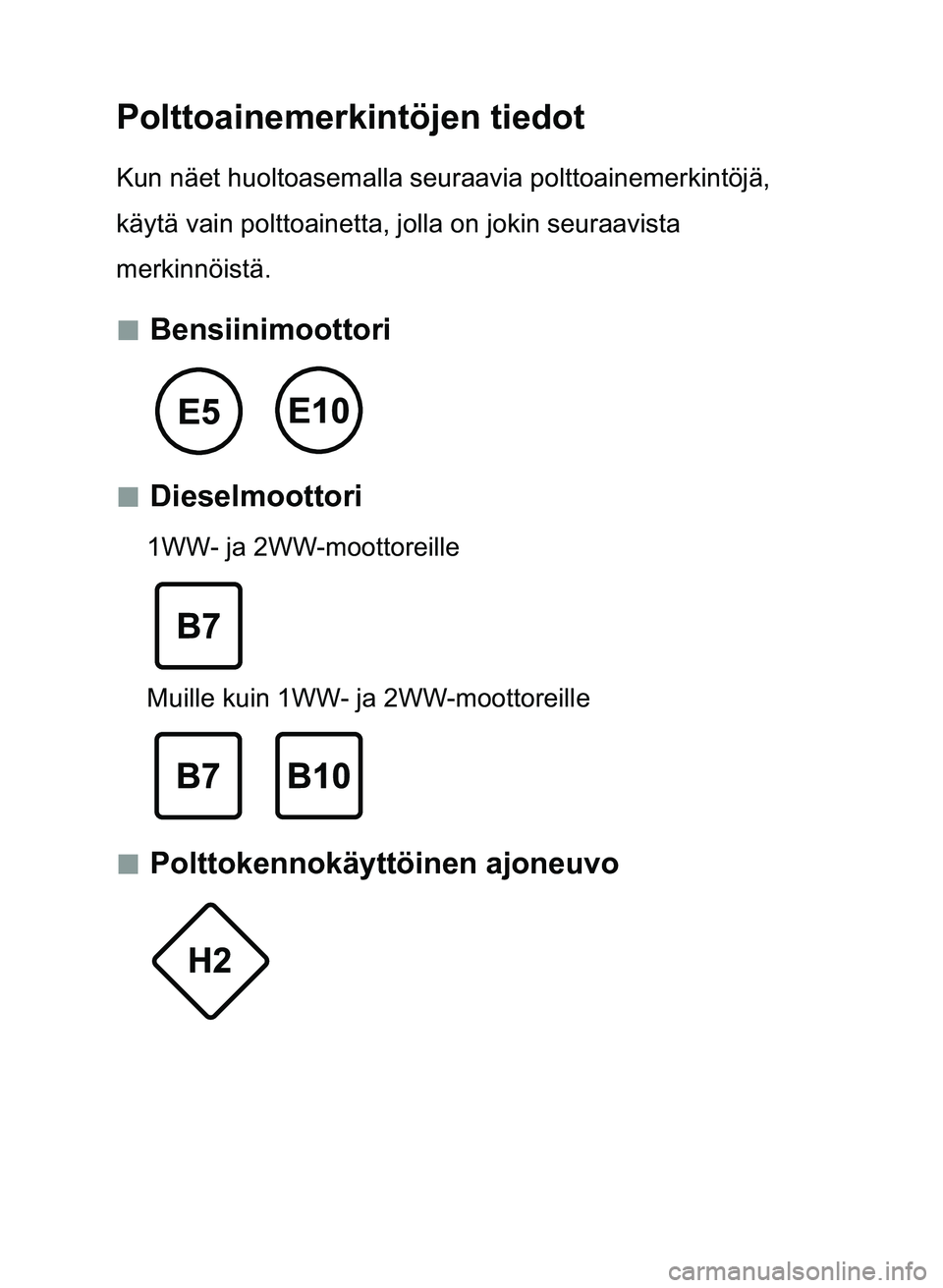 TOYOTA YARIS 2017  Omistajan Käsikirja (in Finnish) Polttoainemerkintöjen tiedot
Kun näet huoltoasemalla seuraavia polttoainemerkintöjä, 
käytä vain polttoainetta, jolla on jokin seuraavista 
merkinnöistä.
 „Bensiinimoottori
 „Dieselm