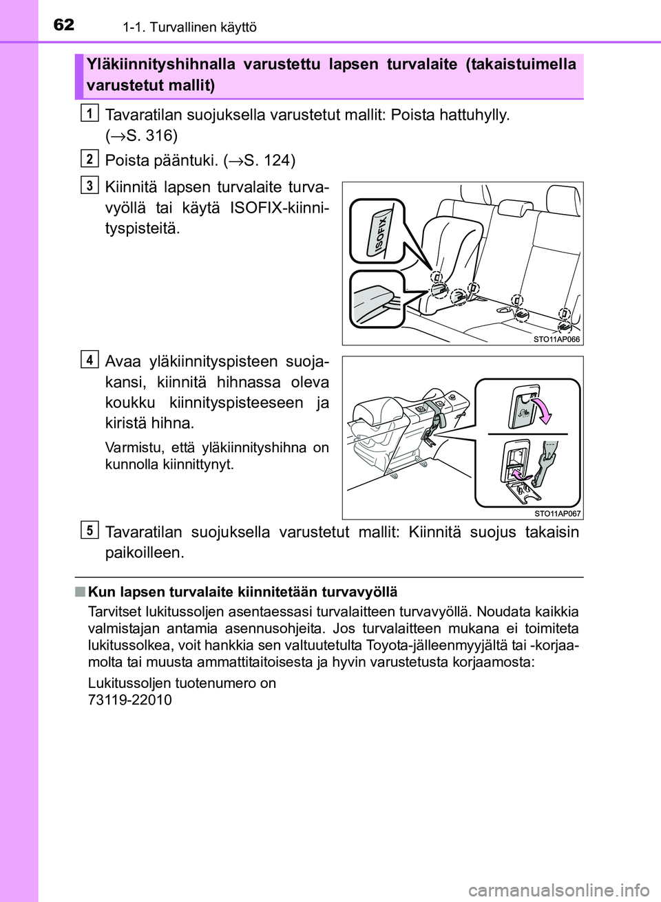 TOYOTA YARIS 2017  Omistajan Käsikirja (in Finnish) 621-1. Turvallinen käyttö
OM52J20FI
Tavaratilan suojuksella varustetut mallit: Poista hattuhylly. 
( → S. 316)
Poista pääntuki. ( →S. 124)
Kiinnitä lapsen turvalaite turva-
vyöllä tai käyt