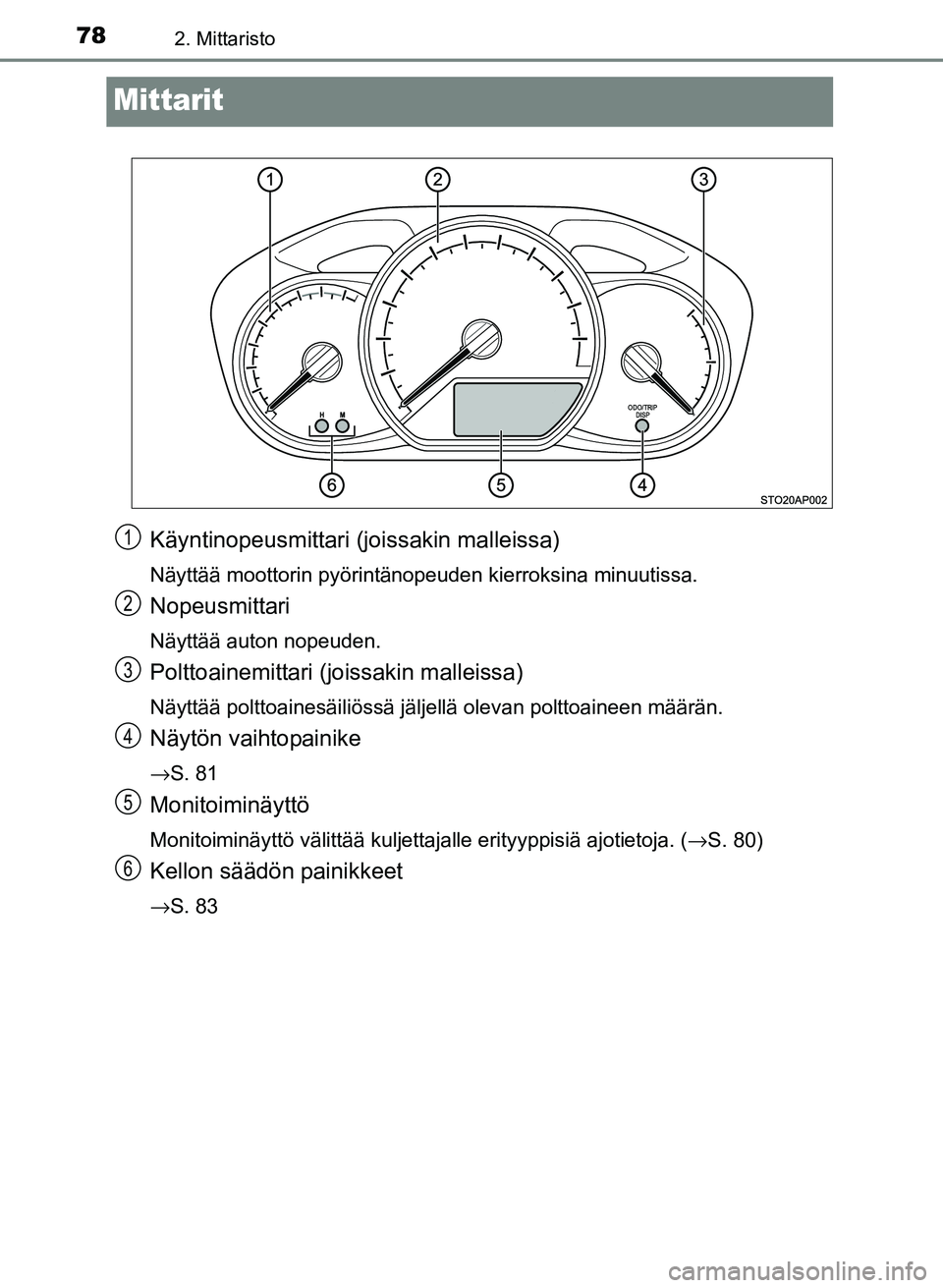 TOYOTA YARIS 2017  Omistajan Käsikirja (in Finnish) 782. Mittaristo
OM52J20FI
Mittarit
Käyntinopeusmittari (joissakin malleissa)
Näyttää moottorin pyörintänopeuden kierroksina minuutissa.
Nopeusmittari
Näyttää auton nopeuden.
Polttoainemittari