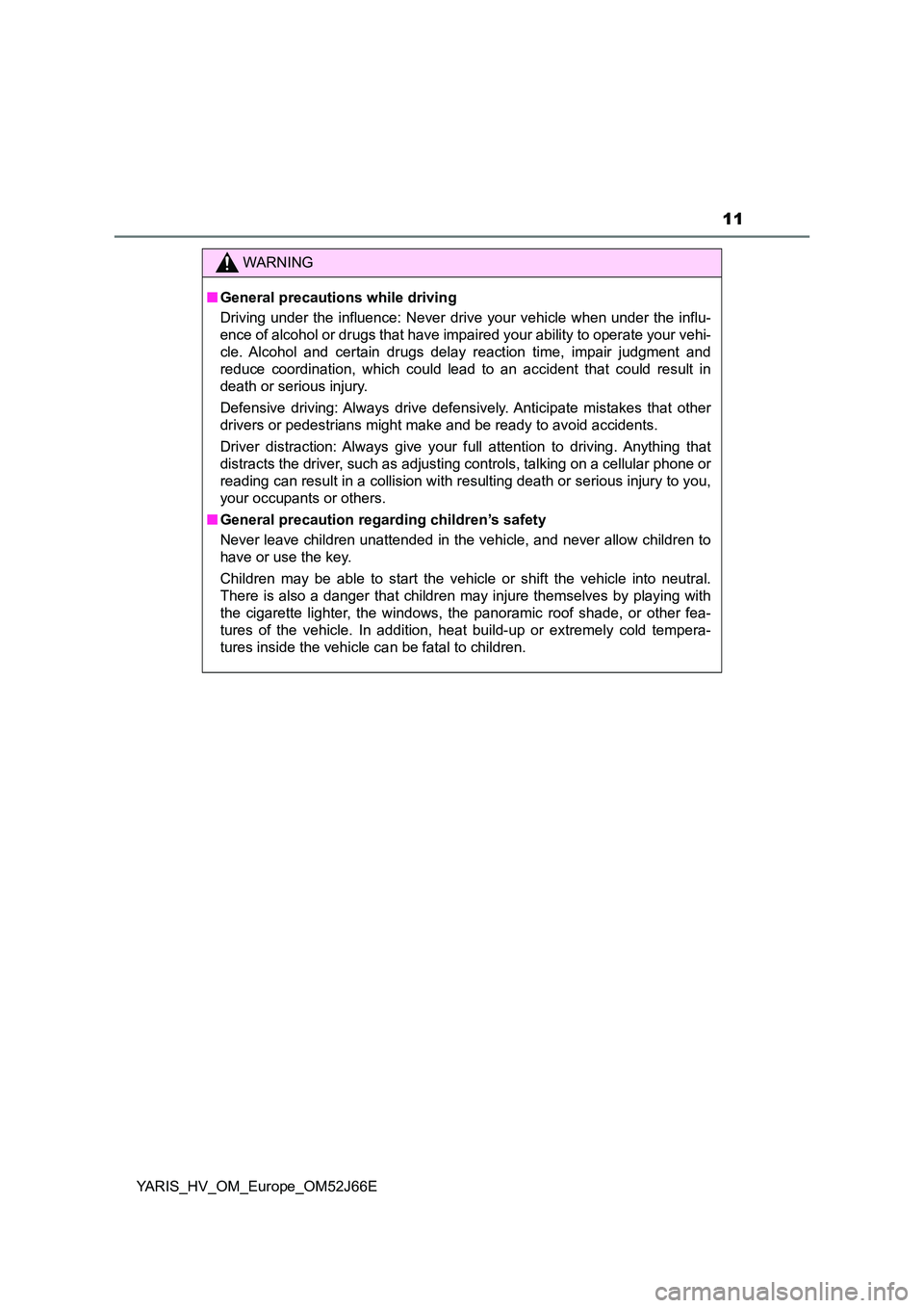 TOYOTA YARIS 2018  Owners Manual 11
YARIS_HV_OM_Europe_OM52J66E
WARNING
■General precautions while driving 
Driving under the influence: Never drive your vehicle when under the influ- 
ence of alcohol or drugs that have impair ed y
