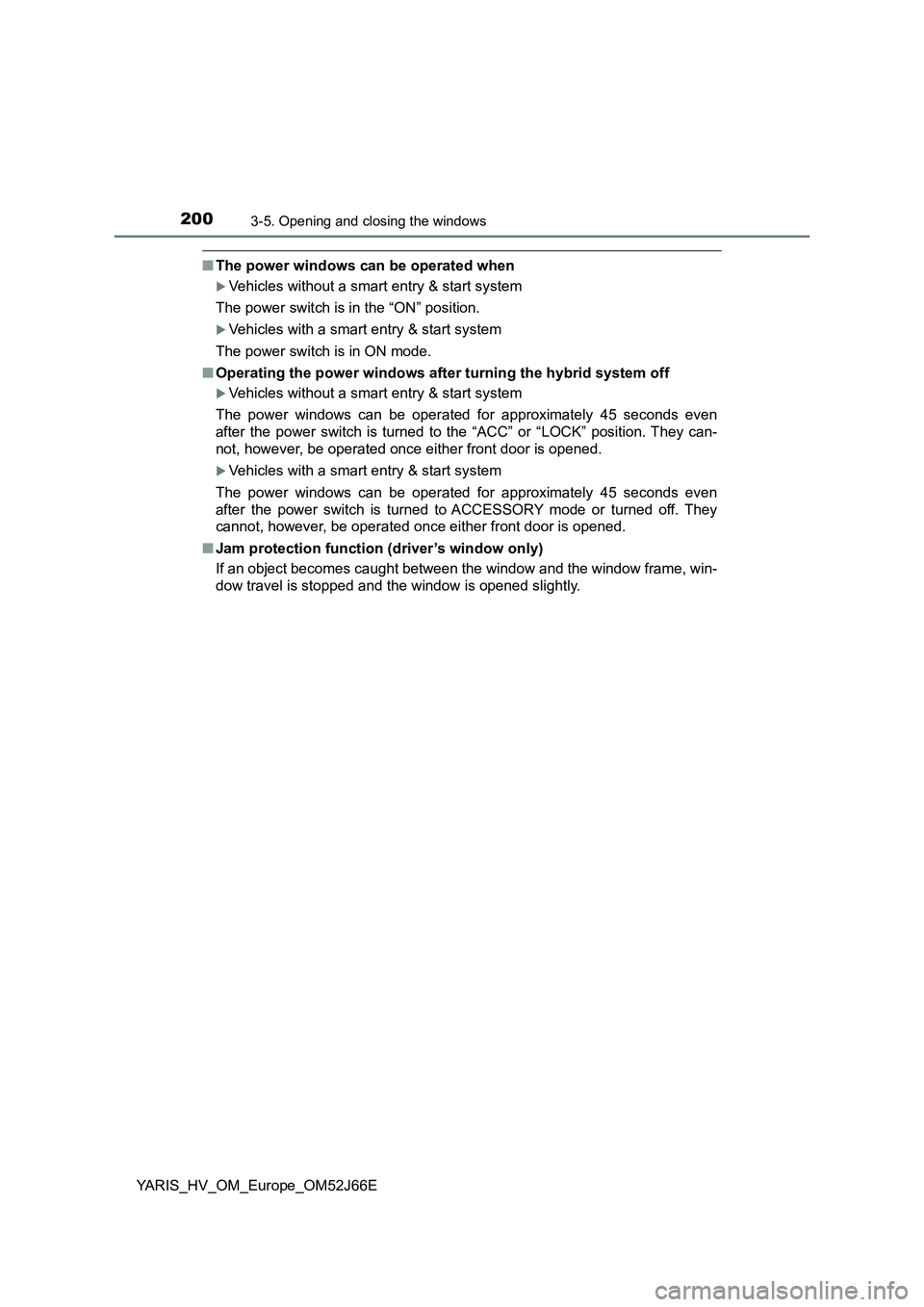 TOYOTA YARIS 2018  Owners Manual 2003-5. Opening and closing the windows
YARIS_HV_OM_Europe_OM52J66E
■The power windows can be operated when
Vehicles without a smart entry & start system 
The power switch is in the “ON” posi