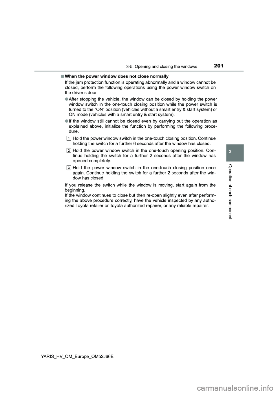 TOYOTA YARIS 2018  Owners Manual 2013-5. Opening and closing the windows
3
Operation of each component
YARIS_HV_OM_Europe_OM52J66E 
■ When the power window does not close normally 
If the jam protection function is operating abnorm