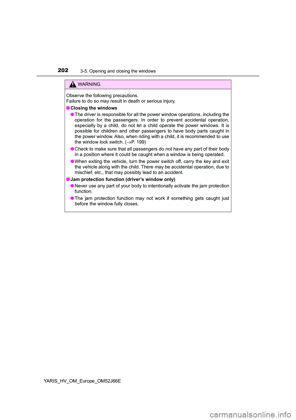 TOYOTA YARIS 2018  Owners Manual 2023-5. Opening and closing the windows
YARIS_HV_OM_Europe_OM52J66E
WARNING
Observe the following precautions.  
Failure to do so may result in death or serious injury. 
■ Closing the windows 
● T