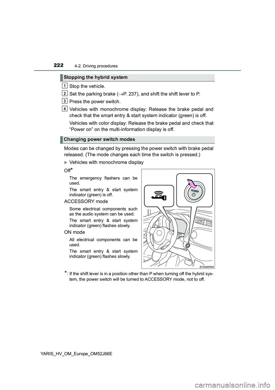 TOYOTA YARIS 2018 Owners Manual 2224-2. Driving procedures
YARIS_HV_OM_Europe_OM52J66E
Stop the vehicle.
Set the parking brake ( P. 237), and shift the shift lever to P.
Press the power switch.
Vehicles with monochrome display TOYOTA YARIS 2018 Owners Manual 2224-2. Driving procedures
YARIS_HV_OM_Europe_OM52J66E
Stop the vehicle.
Set the parking brake ( P. 237), and shift the shift lever to P.
Press the power switch.
Vehicles with monochrome display