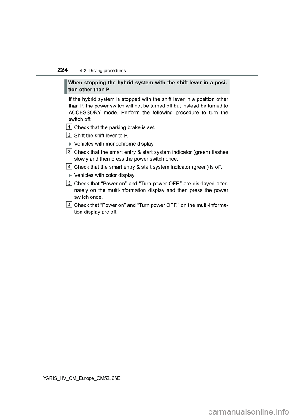 TOYOTA YARIS 2018  Owners Manual 2244-2. Driving procedures
YARIS_HV_OM_Europe_OM52J66E
If the hybrid system is stopped with the shift lever in a position other 
than P, the power switch will not be turned off but instead be turned t