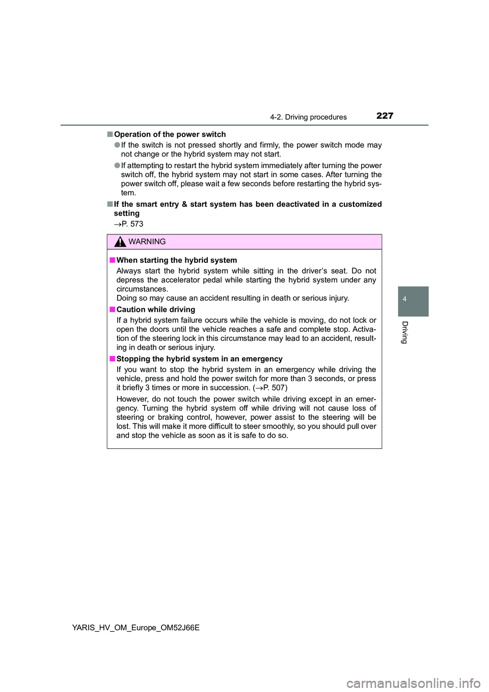 TOYOTA YARIS 2018 Owners Manual 2274-2. Driving procedures
4
Driving
YARIS_HV_OM_Europe_OM52J66E
■ Operation of the power switch
● If the switch is not pressed shortly and firmly, the power switch mode may
not change or the h TOYOTA YARIS 2018 Owners Manual 2274-2. Driving procedures
4
Driving
YARIS_HV_OM_Europe_OM52J66E
■ Operation of the power switch
● If the switch is not pressed shortly and firmly, the power switch mode may
not change or the h