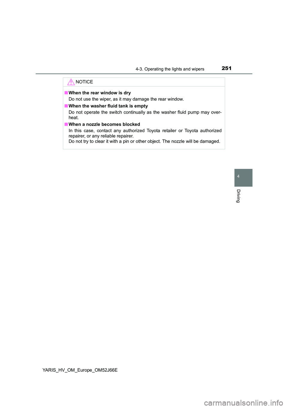 TOYOTA YARIS 2018  Owners Manual 2514-3. Operating the lights and wipers
4
Driving
YARIS_HV_OM_Europe_OM52J66E
NOTICE
■When the rear window is dry 
Do not use the wiper, as it may damage the rear window. 
■ When the washer fluid 