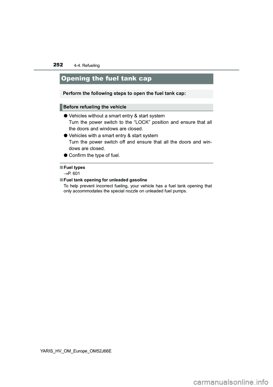 TOYOTA YARIS 2018  Owners Manual 2524-4. Refueling
YARIS_HV_OM_Europe_OM52J66E
Opening the fuel tank cap
●Vehicles without a smart entry & start system 
Turn the power switch to the “LOCK” position and ensure that all
the doors
