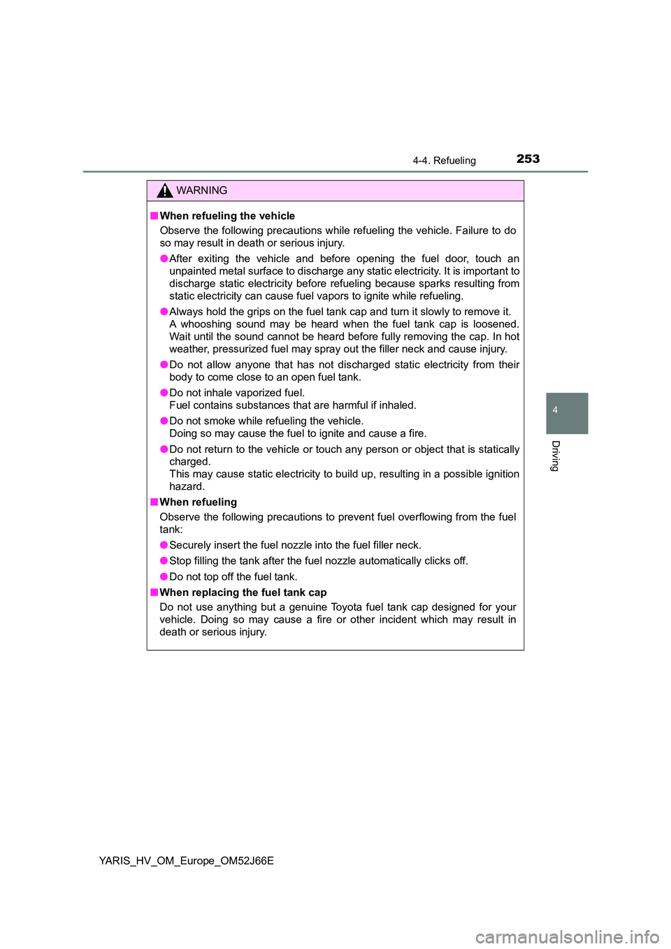 TOYOTA YARIS 2018  Owners Manual 2534-4. Refueling
4
Driving
YARIS_HV_OM_Europe_OM52J66E
WARNING
■When refueling the vehicle 
Observe the following precautions while refueling the vehicle. Failure to do 
so may result in death or s