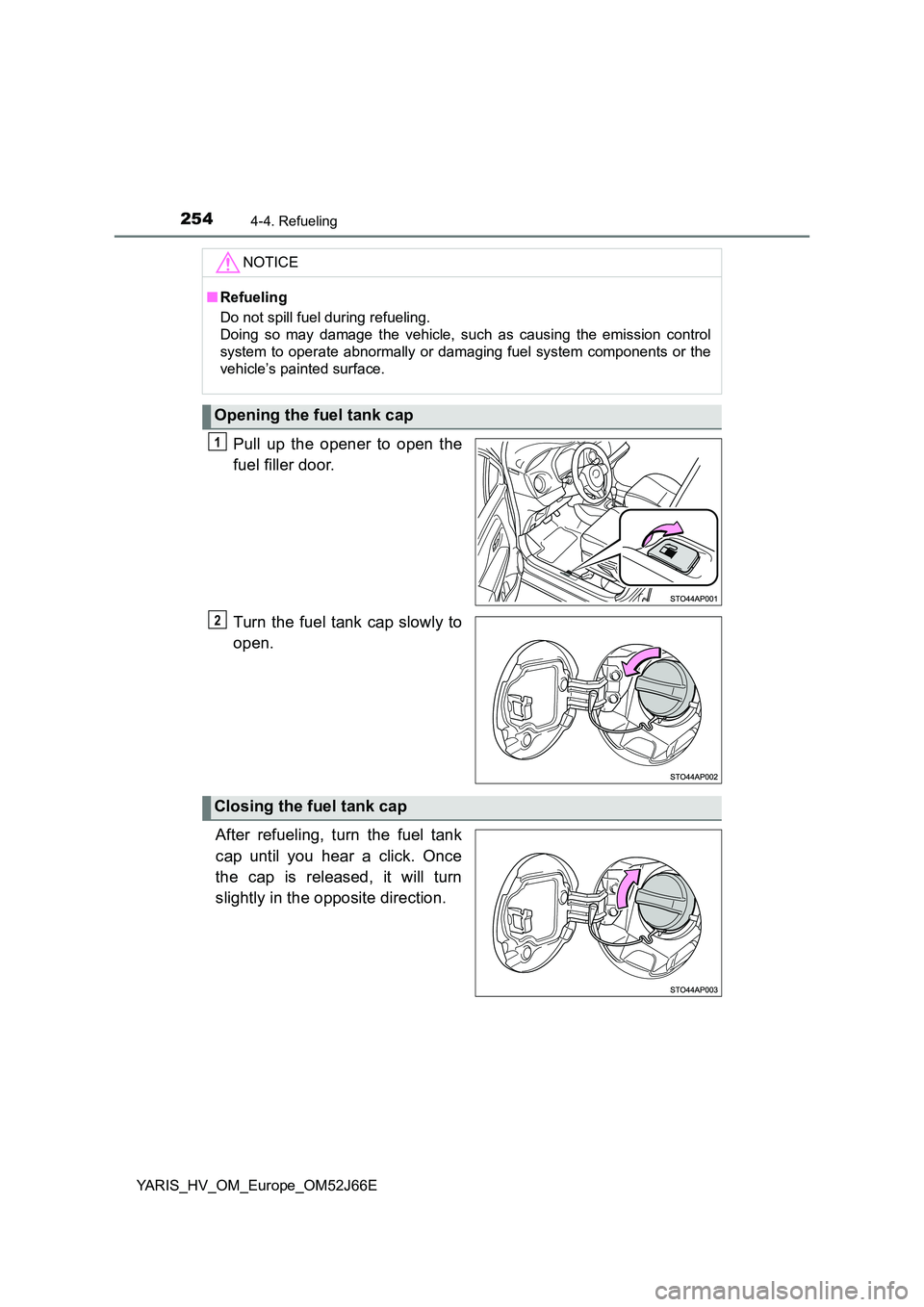 TOYOTA YARIS 2018  Owners Manual 2544-4. Refueling
YARIS_HV_OM_Europe_OM52J66E
Pull up the opener to open the 
fuel filler door. 
Turn the fuel tank cap slowly to 
open. 
After refueling, turn the fuel tank 
cap until you hear a clic