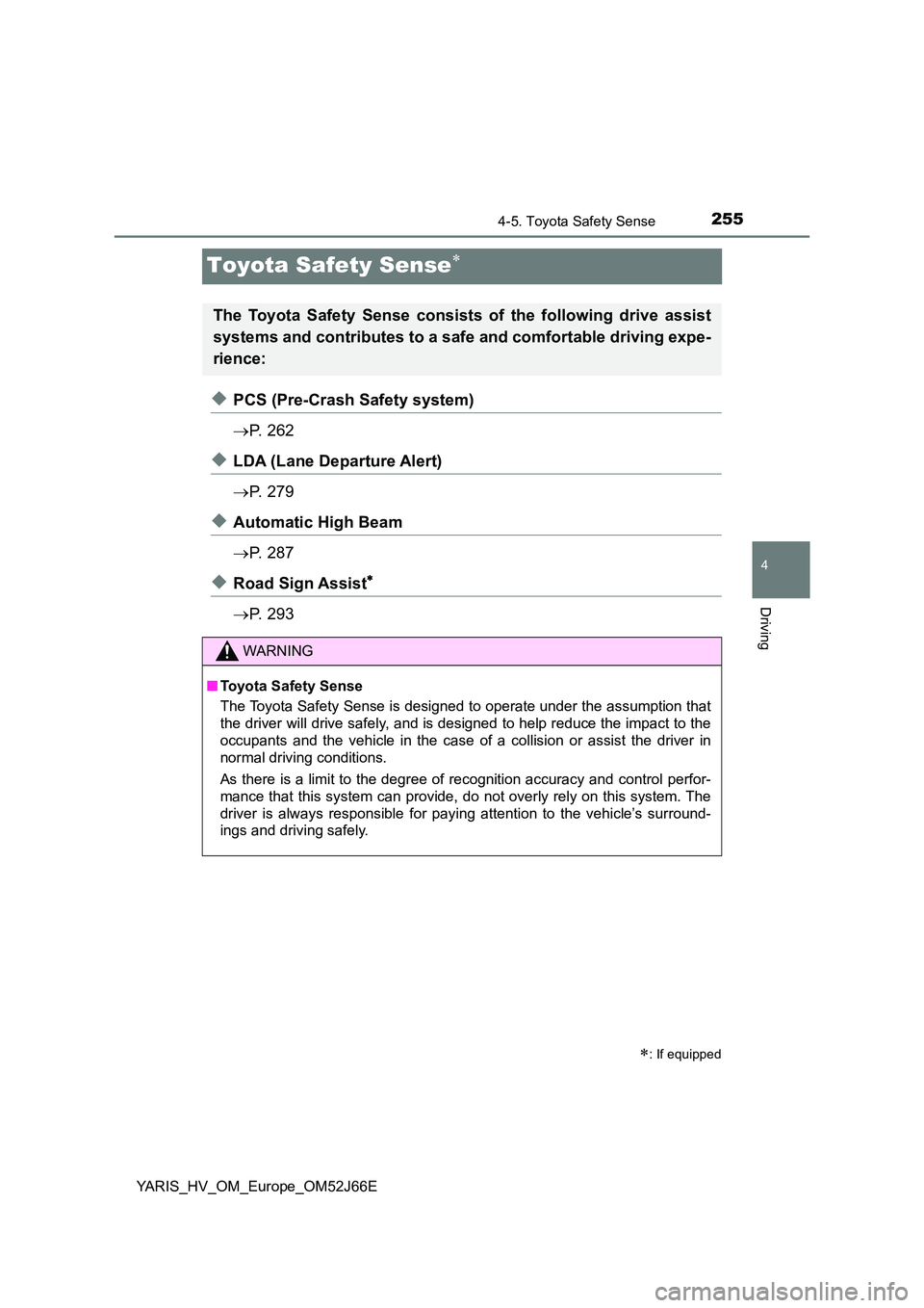 TOYOTA YARIS 2018  Owners Manual 255
4
4-5. Toyota Safety Sense
Driving
YARIS_HV_OM_Europe_OM52J66E
Toyota Safety Sense
◆PCS (Pre-Crash Safety system) 
 P.  2 6 2
◆LDA (Lane Departure Alert) 
 P.  2 7 9
◆Automatic High