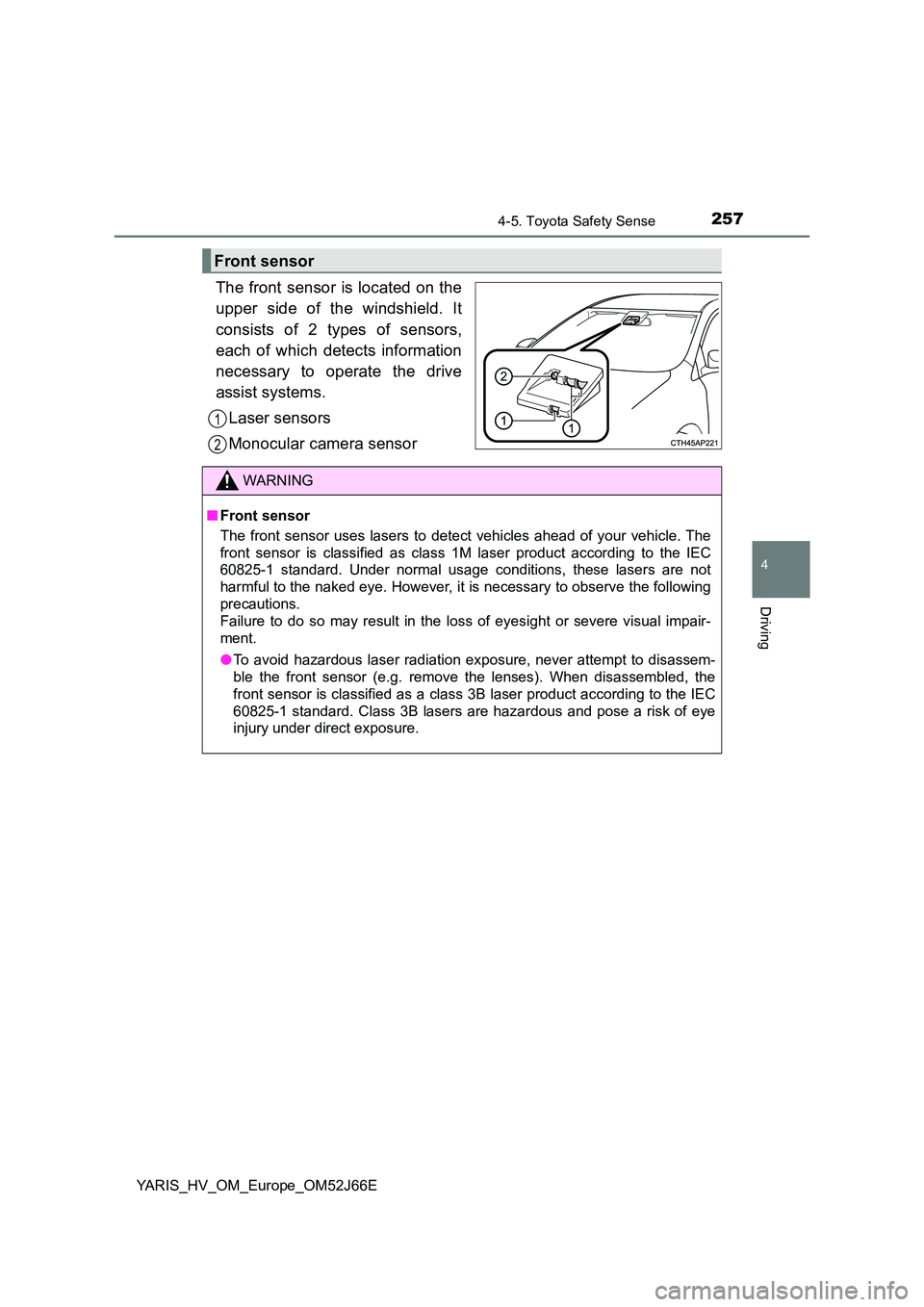 TOYOTA YARIS 2018  Owners Manual 2574-5. Toyota Safety Sense
4
Driving
YARIS_HV_OM_Europe_OM52J66E
The front sensor is located on the 
upper side of the windshield. It 
consists of 2 types of sensors, 
each of which detects informati