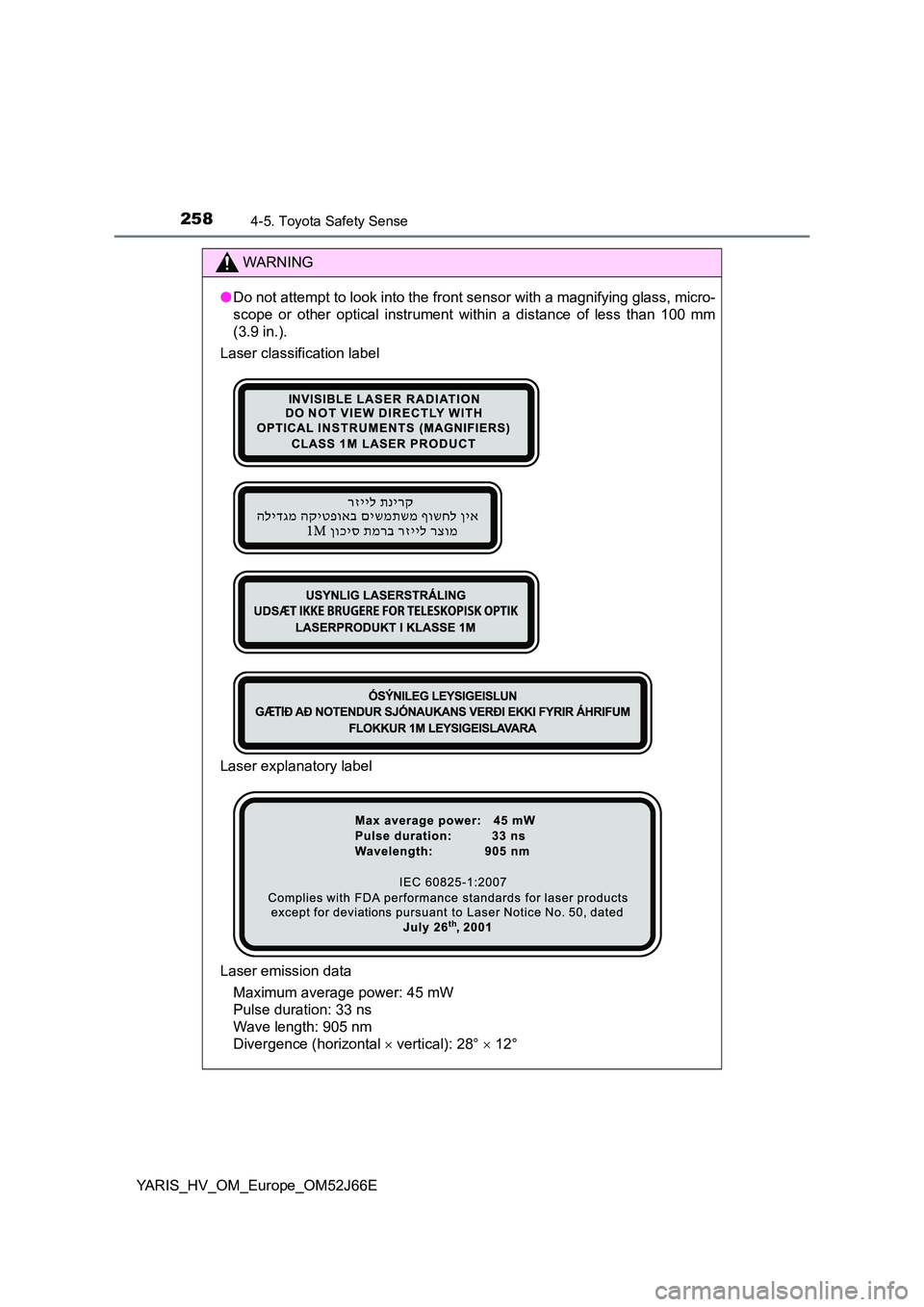 TOYOTA YARIS 2018  Owners Manual 2584-5. Toyota Safety Sense
YARIS_HV_OM_Europe_OM52J66E
WARNING
●Do not attempt to look into the front sensor with a magnifying glass, micro- 
scope or other optical instrument within a distance of 