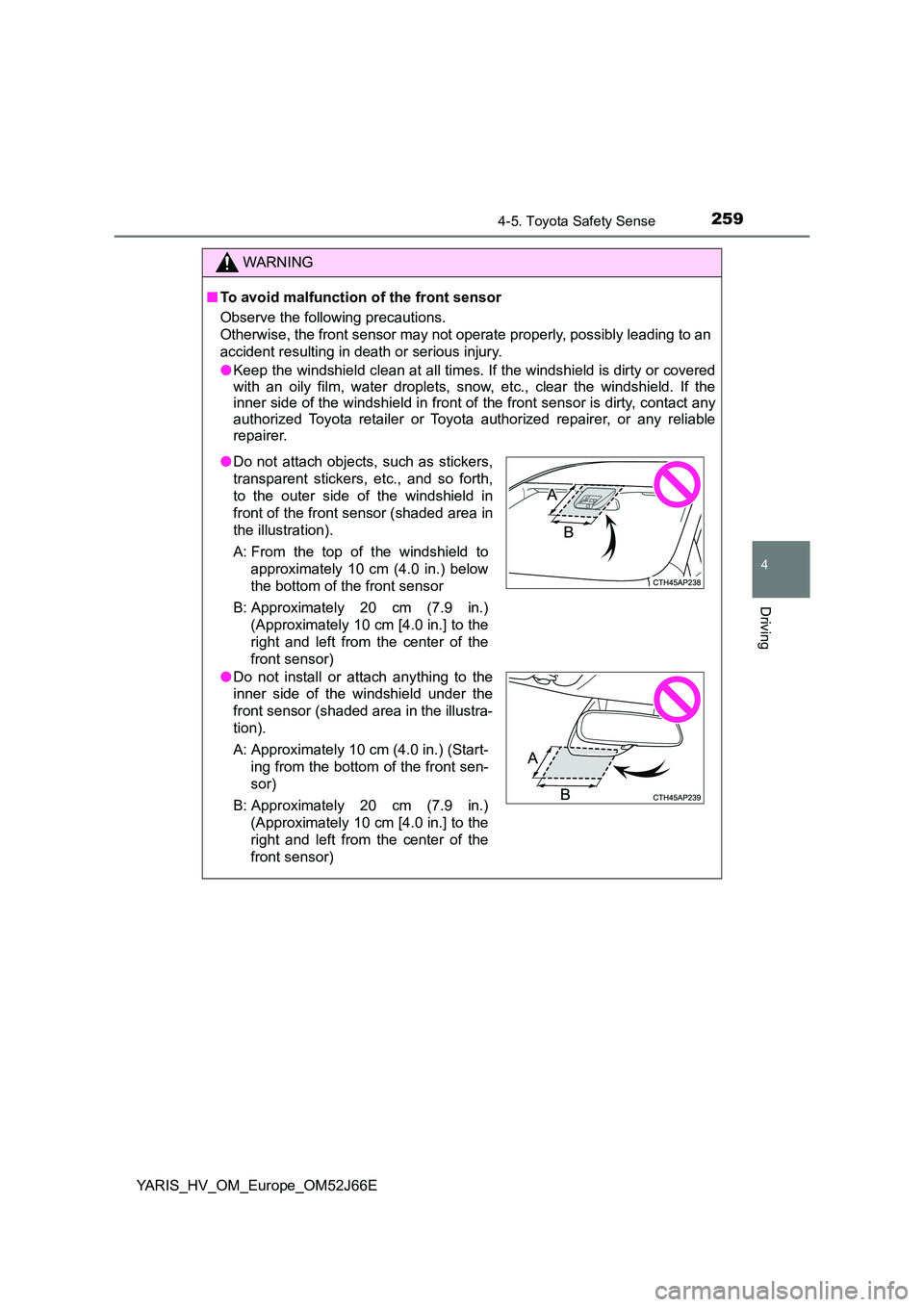 TOYOTA YARIS 2018  Owners Manual 2594-5. Toyota Safety Sense
4
Driving
YARIS_HV_OM_Europe_OM52J66E
WARNING
■To avoid malfunction of the front sensor 
Observe the following precautions. 
Otherwise, the front sensor may not  operate 