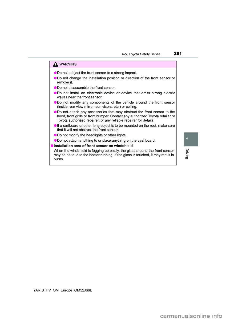 TOYOTA YARIS 2018  Owners Manual 2614-5. Toyota Safety Sense
4
Driving
YARIS_HV_OM_Europe_OM52J66E
WARNING
●Do not subject the front sensor to a strong impact. 
● Do not change the installation position or direction of the front 