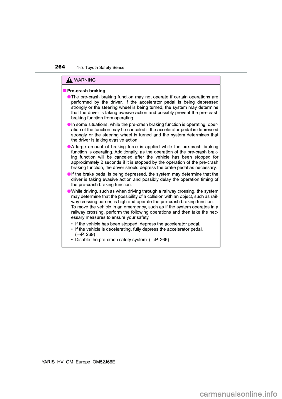 TOYOTA YARIS 2018  Owners Manual 2644-5. Toyota Safety Sense
YARIS_HV_OM_Europe_OM52J66E
WARNING
■Pre-crash braking 
● The pre-crash braking function may not operate if certain operations are 
performed by the driver. If the acce