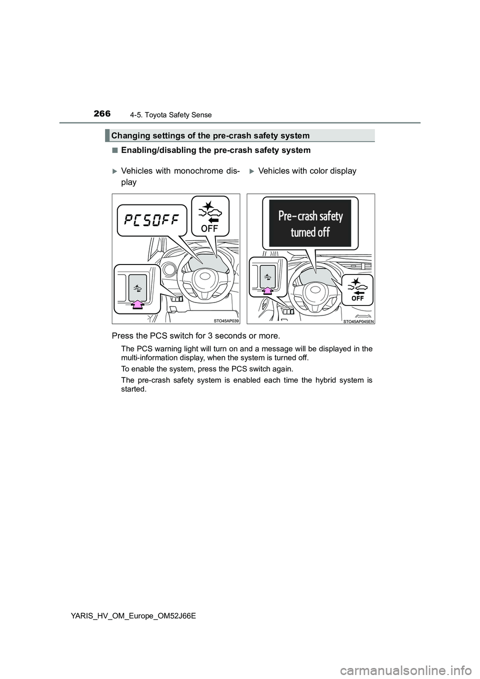 TOYOTA YARIS 2018  Owners Manual 2664-5. Toyota Safety Sense
YARIS_HV_OM_Europe_OM52J66E 
■Enabling/disabling the pre-crash safety system 
Press the PCS switch for 3 seconds or more.
The PCS warning light will turn on and a message