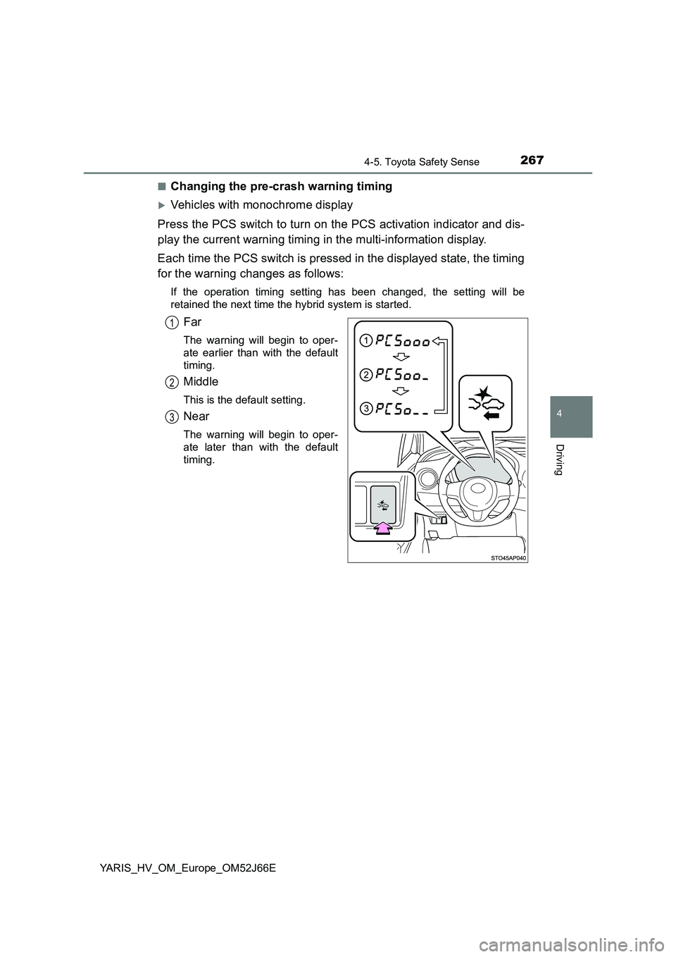 TOYOTA YARIS 2018  Owners Manual 2674-5. Toyota Safety Sense
4
Driving
YARIS_HV_OM_Europe_OM52J66E 
■Changing the pre-crash warning timing
Vehicles with monochrome display 
Press the PCS switch to turn on the PCS activation indi