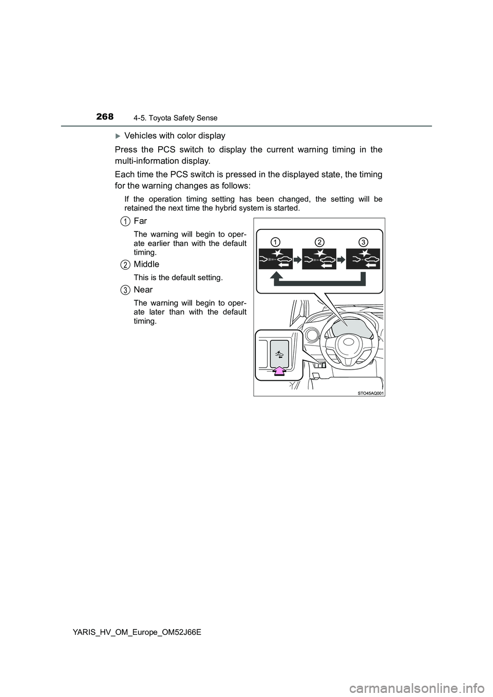 TOYOTA YARIS 2018  Owners Manual 2684-5. Toyota Safety Sense
YARIS_HV_OM_Europe_OM52J66E
Vehicles with color display 
Press the PCS switch to display the current warning timing in the 
multi-information display. 
Each time the PCS