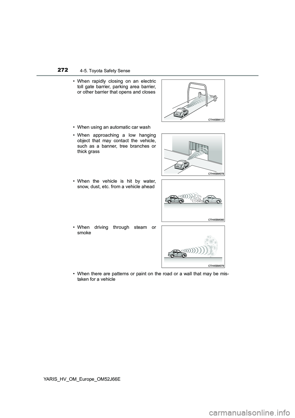 TOYOTA YARIS 2018  Owners Manual 2724-5. Toyota Safety Sense
YARIS_HV_OM_Europe_OM52J66E 
• When using an automatic car wash 
• When there are patterns or paint on the road or a wall that may be mis- 
taken for a vehicle 
• Whe