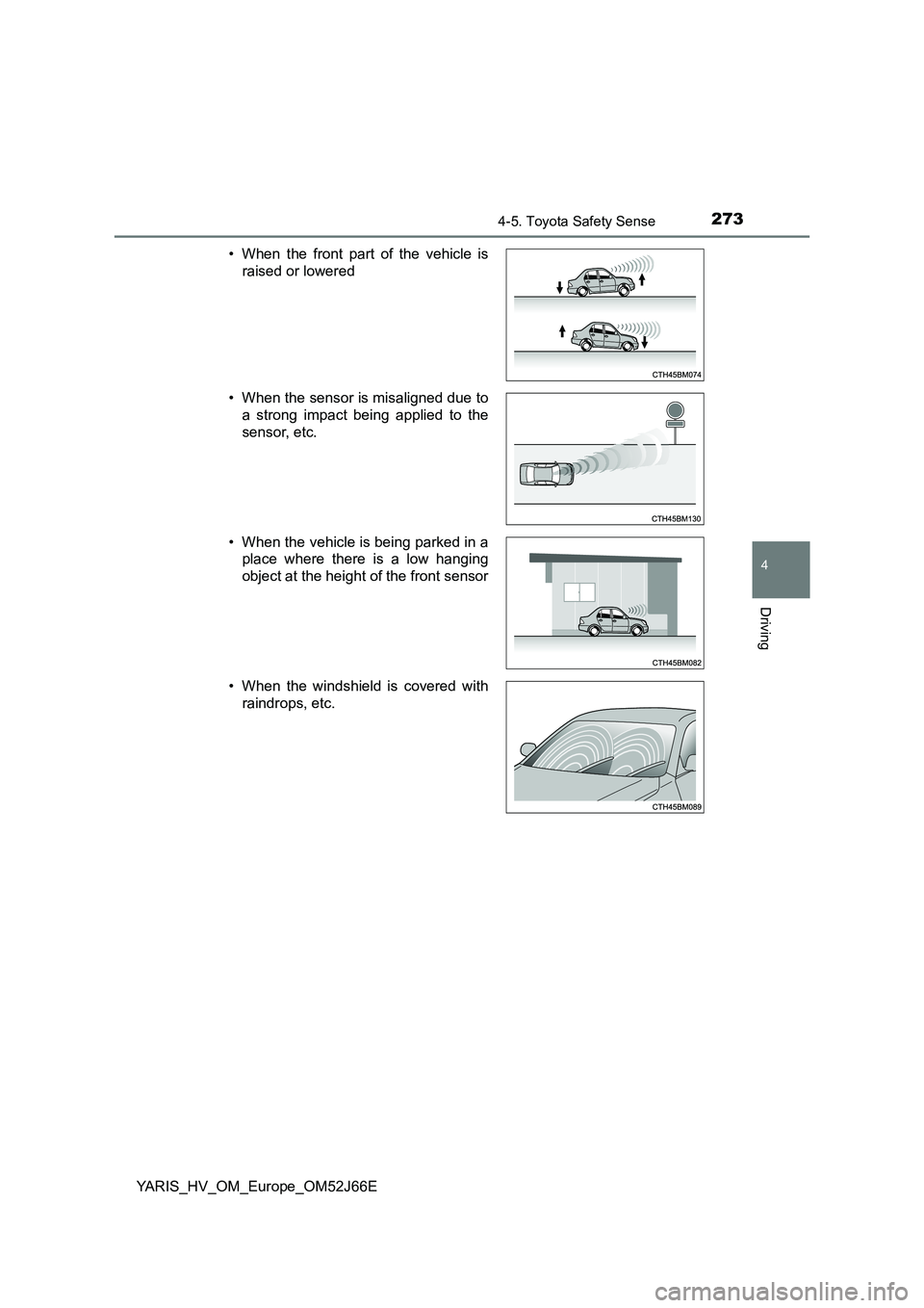 TOYOTA YARIS 2018  Owners Manual 2734-5. Toyota Safety Sense
4
Driving
YARIS_HV_OM_Europe_OM52J66E 
• When the front part of the vehicle is 
raised or lowered 
• When the sensor is misaligned due to 
a strong impact being applied