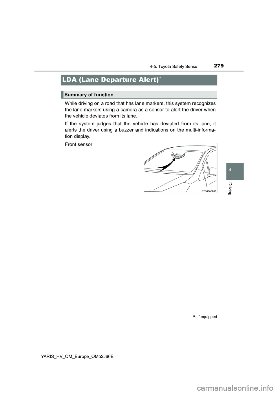 TOYOTA YARIS 2018  Owners Manual 279
4
4-5. Toyota Safety Sense
Driving
YARIS_HV_OM_Europe_OM52J66E
LDA (Lane Departure Alert)
While driving on a road that has lane markers, this system recognizes 
the lane markers using a camera 