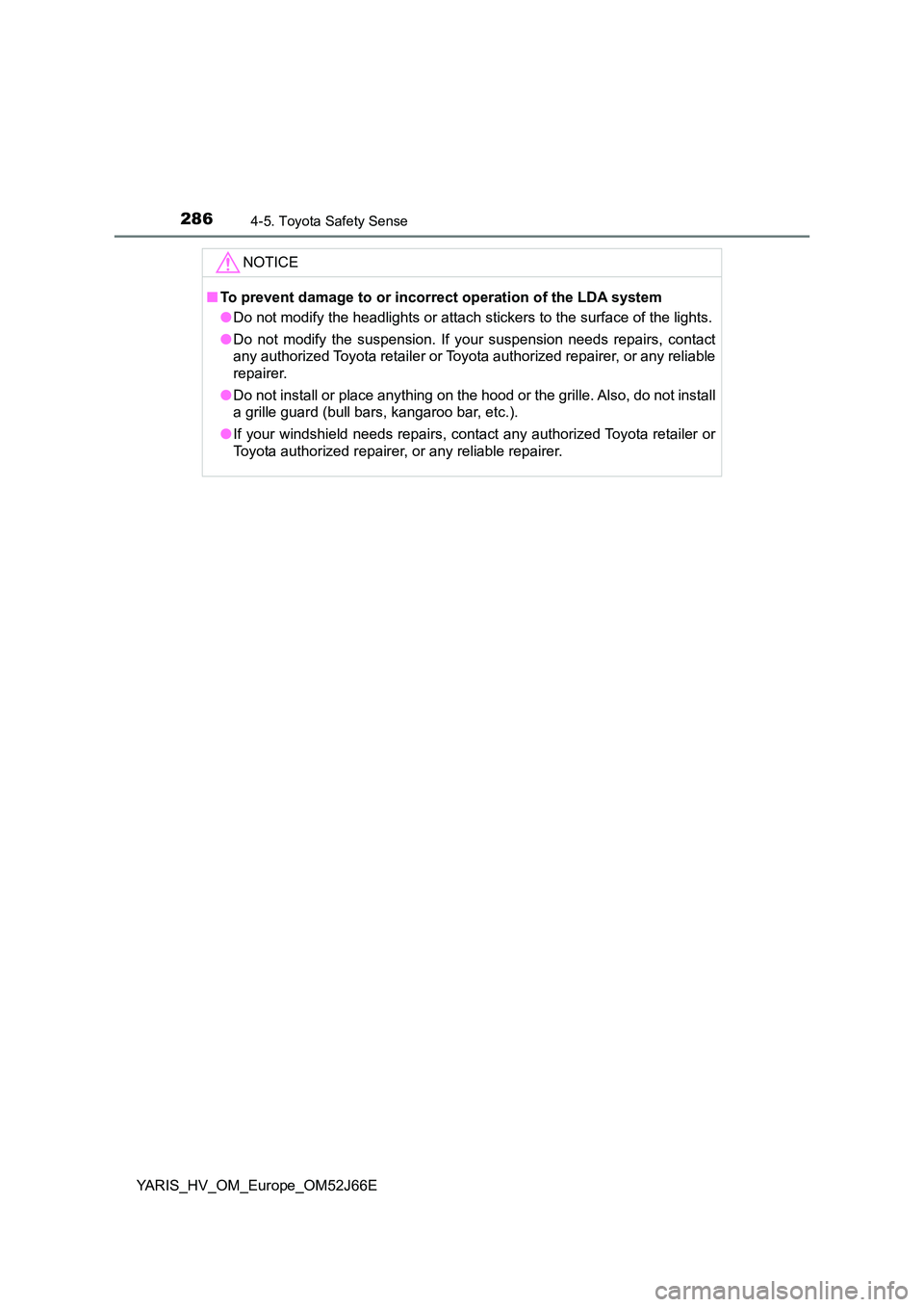 TOYOTA YARIS 2018  Owners Manual 2864-5. Toyota Safety Sense
YARIS_HV_OM_Europe_OM52J66E
NOTICE
■To prevent damage to or incorrect operation of the LDA system 
● Do not modify the headlights or attach stickers to the surface of t