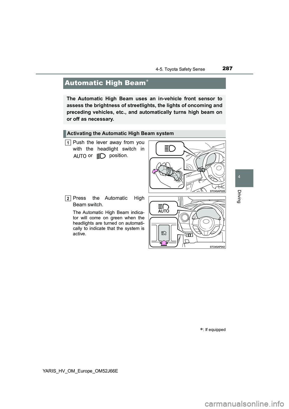 TOYOTA YARIS 2018  Owners Manual 287
4
4-5. Toyota Safety Sense
Driving
YARIS_HV_OM_Europe_OM52J66E
Automatic High Beam
Push the lever away from you 
with the headlight switch in 
 or   position. 
Press the Automatic High 
Beam sw