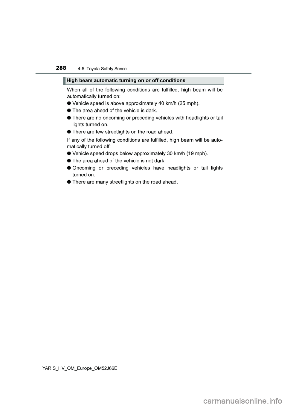 TOYOTA YARIS 2018  Owners Manual 2884-5. Toyota Safety Sense
YARIS_HV_OM_Europe_OM52J66E
When all of the following conditions are fulfilled, high beam will be 
automatically turned on: 
● Vehicle speed is above approximately 40 km/