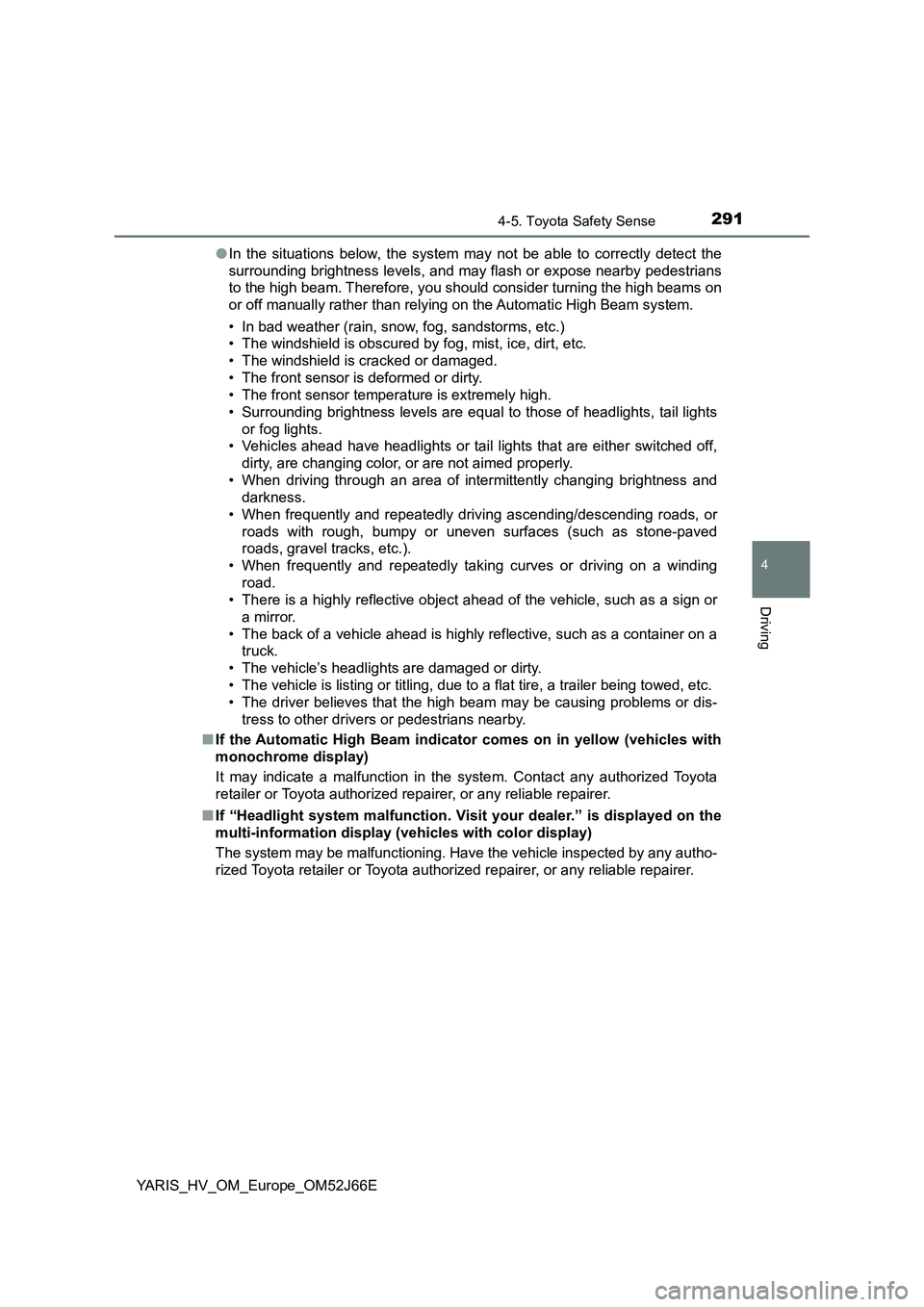 TOYOTA YARIS 2018  Owners Manual 2914-5. Toyota Safety Sense
4
Driving
YARIS_HV_OM_Europe_OM52J66E 
● In the situations below, the system may not be able to correctly detect the 
surrounding brightness levels, and may flash or expo