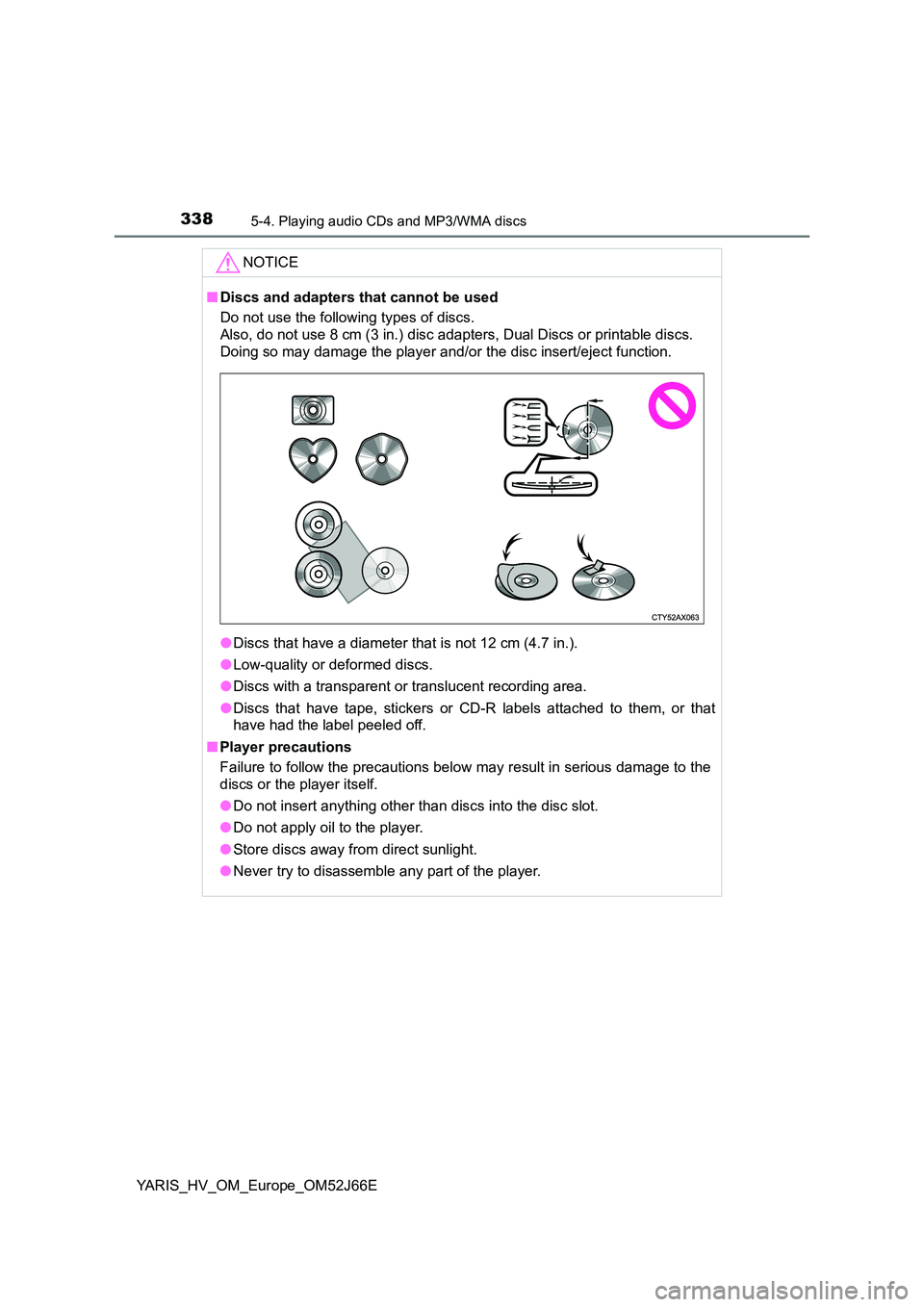TOYOTA YARIS 2018  Owners Manual 3385-4. Playing audio CDs and MP3/WMA discs
YARIS_HV_OM_Europe_OM52J66E
NOTICE
■Discs and adapters that cannot be used 
Do not use the following types of discs.  
Also, do not use 8 cm (3 in.) disc 