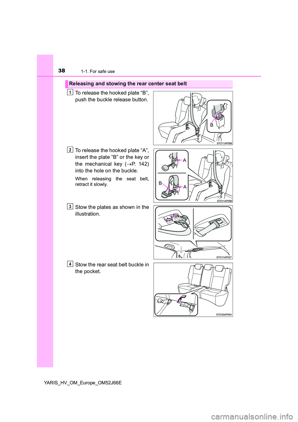 TOYOTA YARIS 2018  Owners Manual 381-1. For safe use
YARIS_HV_OM_Europe_OM52J66E
To release the hooked plate “B”, 
push the buckle release button. 
To release the hooked plate “A”, 
insert the plate “B” or the key or 
the
