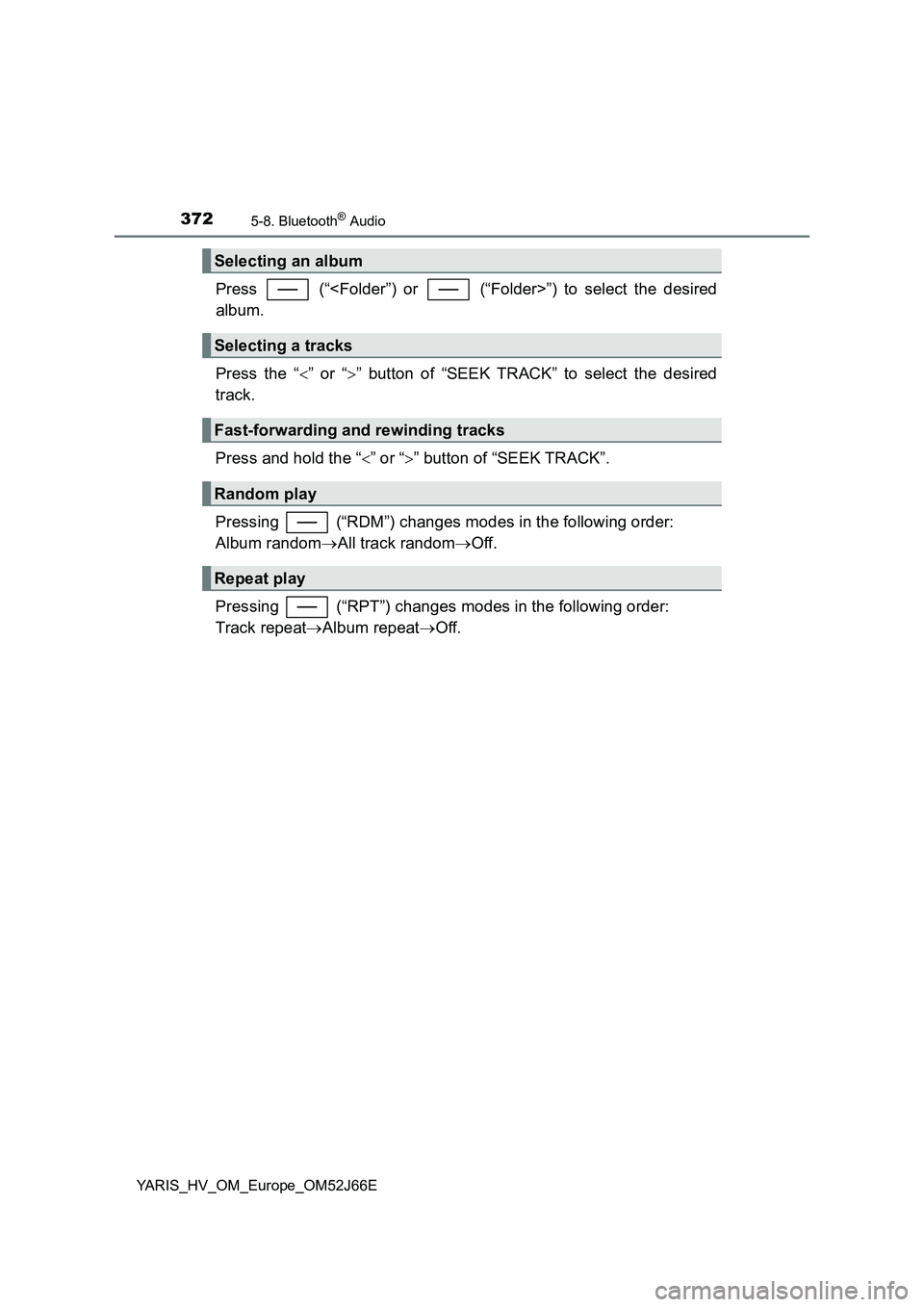 TOYOTA YARIS 2018  Owners Manual 3725-8. Bluetooth® Audio
YARIS_HV_OM_Europe_OM52J66E
Press   (“<Folder”) or   (“Folder>”) to select the desired 
album. 
Press the “ ” or “” button of “SEEK TRACK” to select