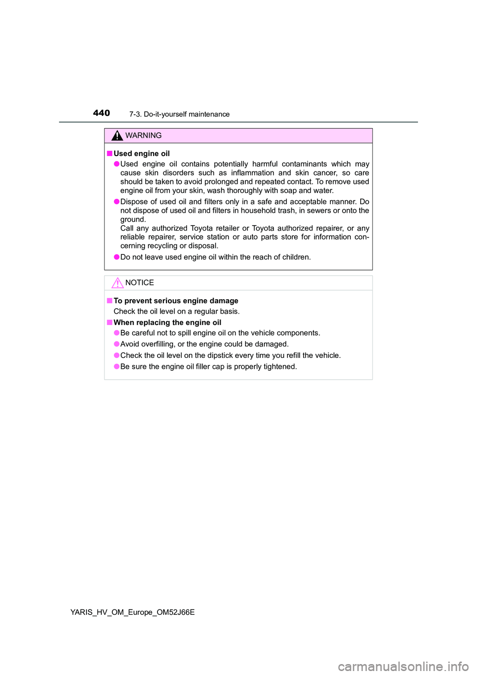 TOYOTA YARIS 2018  Owners Manual 4407-3. Do-it-yourself maintenance
YARIS_HV_OM_Europe_OM52J66E
WARNING
■Used engine oil 
● Used engine oil contains potentially harmful contaminants which may 
cause skin disorders such as inflamm