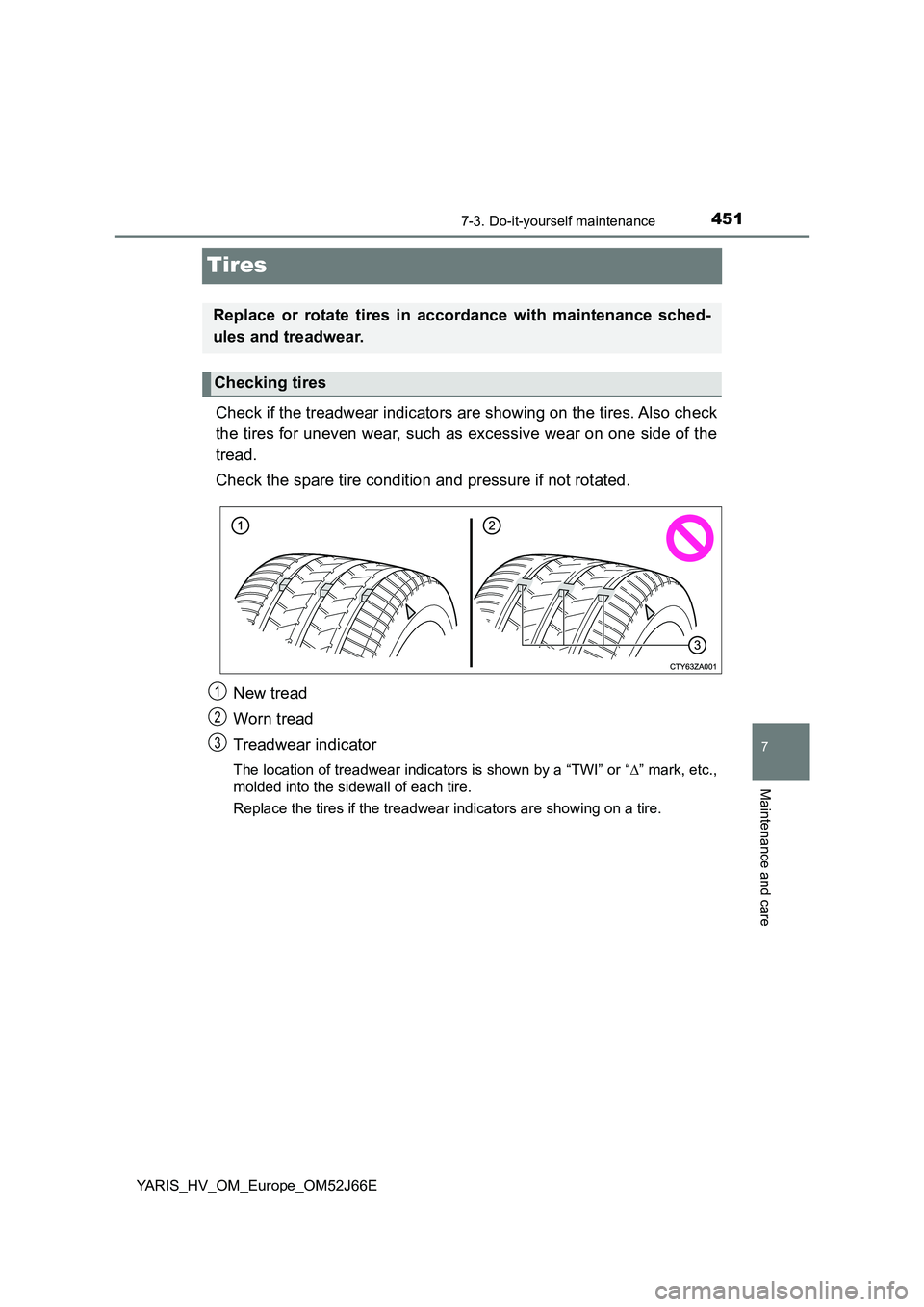 TOYOTA YARIS 2018  Owners Manual 4517-3. Do-it-yourself maintenance
7
Maintenance and care
YARIS_HV_OM_Europe_OM52J66E
Tires
Check if the treadwear indicators are showing on the tires. Also check 
the tires for uneven wear, such as e