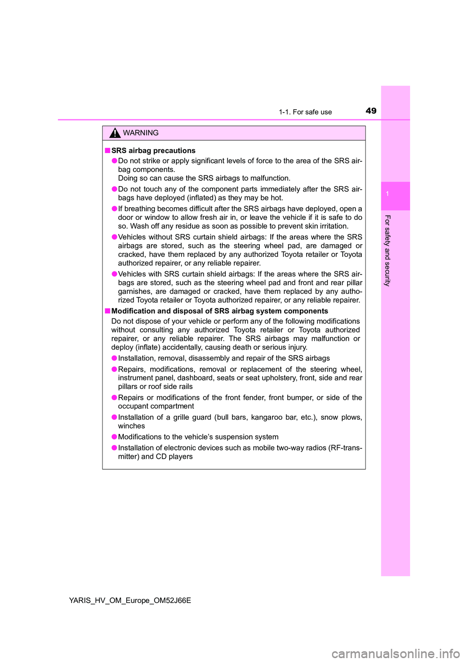 TOYOTA YARIS 2018  Owners Manual 491-1. For safe use
1
For safety and security
YARIS_HV_OM_Europe_OM52J66E
WARNING
■SRS airbag precautions 
● Do not strike or apply significant levels of force to the area of the SRS air- 
bag com