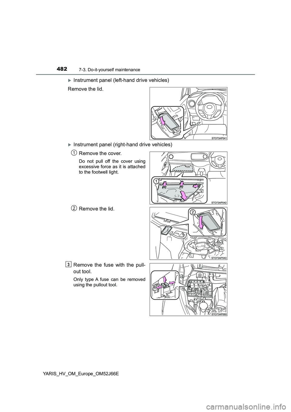 TOYOTA YARIS 2018  Owners Manual 4827-3. Do-it-yourself maintenance
YARIS_HV_OM_Europe_OM52J66E
Instrument panel (left-hand drive vehicles) 
Remove the lid.
Instrument panel (right-hand drive vehicles)
Remove the cover.
Do not 