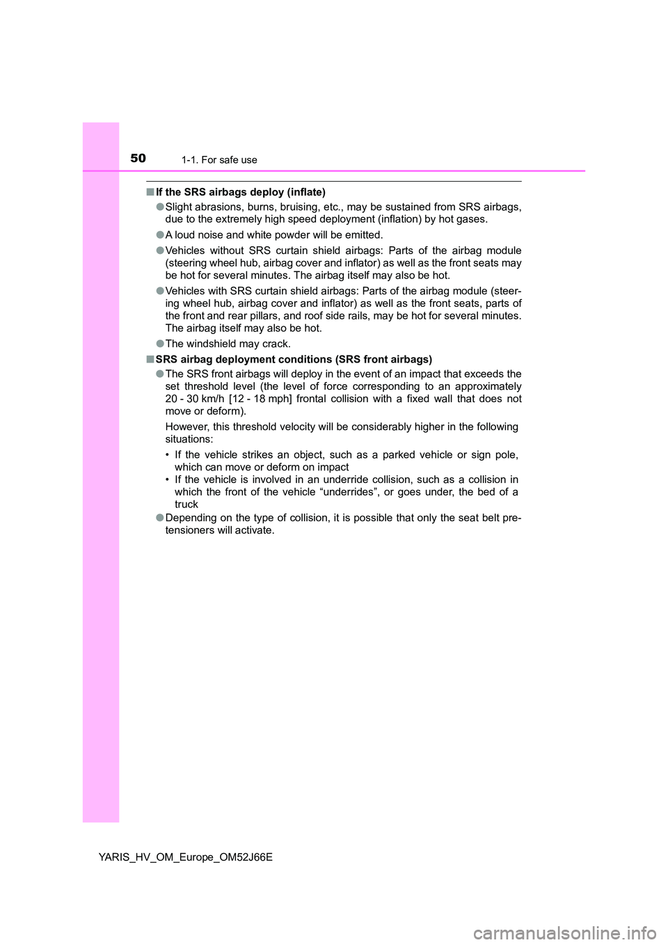TOYOTA YARIS 2018  Owners Manual 501-1. For safe use
YARIS_HV_OM_Europe_OM52J66E
■If the SRS airbags deploy (inflate) 
● Slight abrasions, burns, bruising, etc., may be sustained from SRS airbags, 
due to the extremely high speed