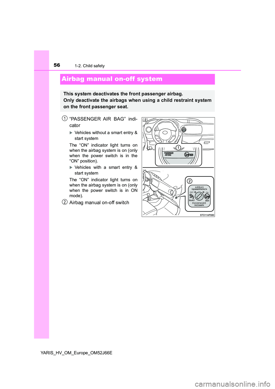 TOYOTA YARIS 2018  Owners Manual 561-2. Child safety
YARIS_HV_OM_Europe_OM52J66E
Airbag manual on-off system
“PASSENGER AIR BAG” indi- 
cator
Vehicles without a smart entry & 
start system 
The “ON” indicator light turns o