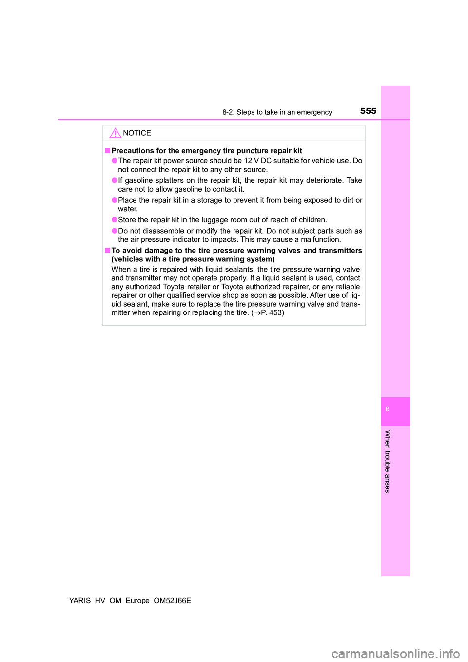 TOYOTA YARIS 2018  Owners Manual 5558-2. Steps to take in an emergency
8
When trouble arises
YARIS_HV_OM_Europe_OM52J66E
NOTICE
■Precautions for the emergency tire puncture repair kit 
● The repair kit power source should be 12 V