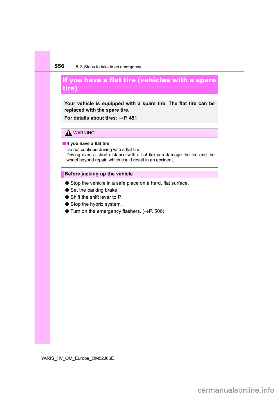 TOYOTA YARIS 2018  Owners Manual 5568-2. Steps to take in an emergency
YARIS_HV_OM_Europe_OM52J66E
If you have a flat tire (vehicles with a spare  
tire)
● Stop the vehicle in a safe place on a hard, flat surface. 
● Set the park